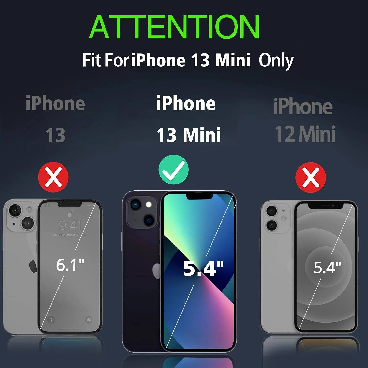 ATTENTION Fit For iPhone 13 Mini Only

iPhone 13 X
iPhone 13 Mini ✓
iPhone 12 Mini X

6.1"
5.4"
5.4"