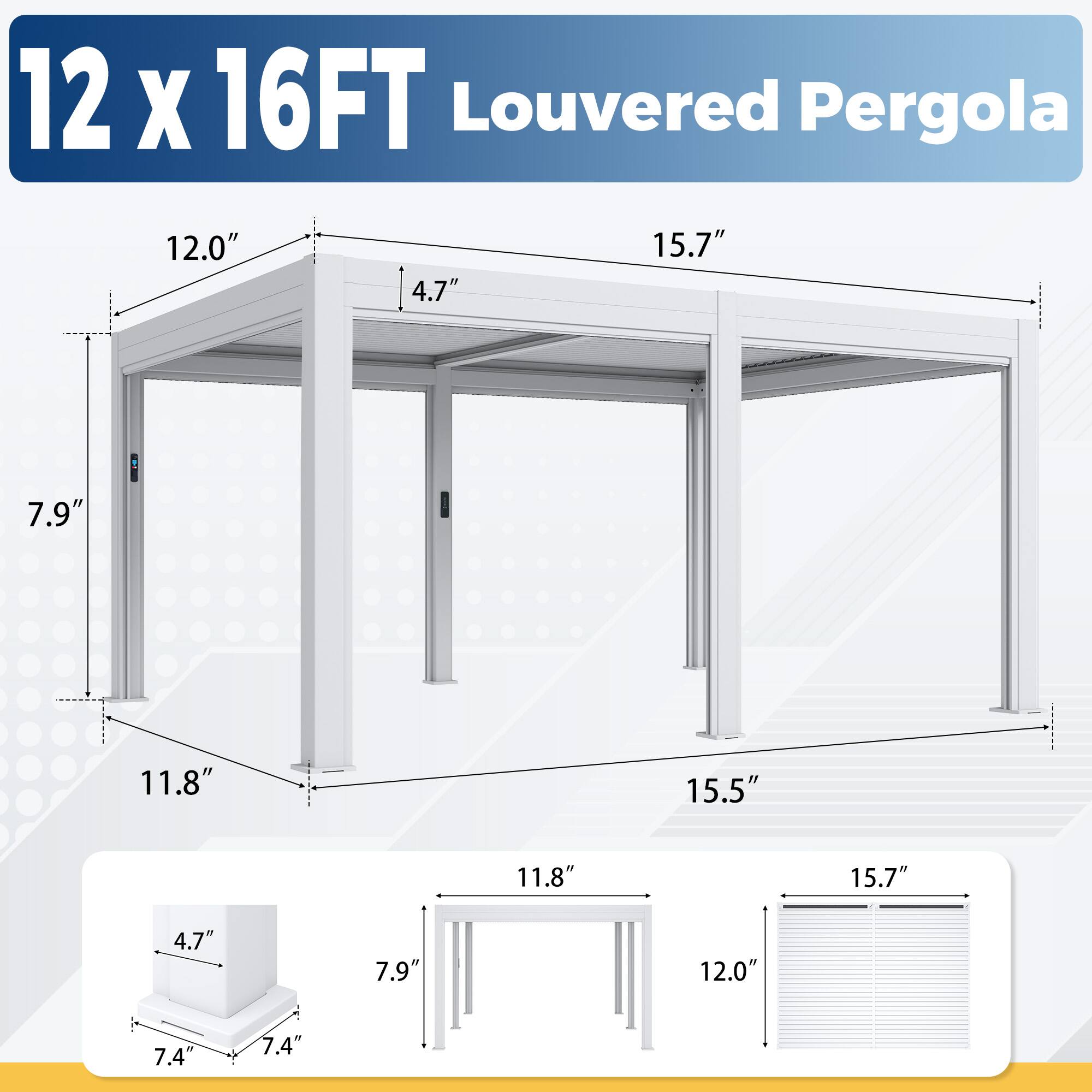 12 x 16FT Louvered Pergola

12.0"  
4.7"  
15.7"  
7.9"  
11.8"  
15.5"  
11.8"  
15.7"  
4.7"  
7.9"  
12.0"  
7.4"  
7.4"