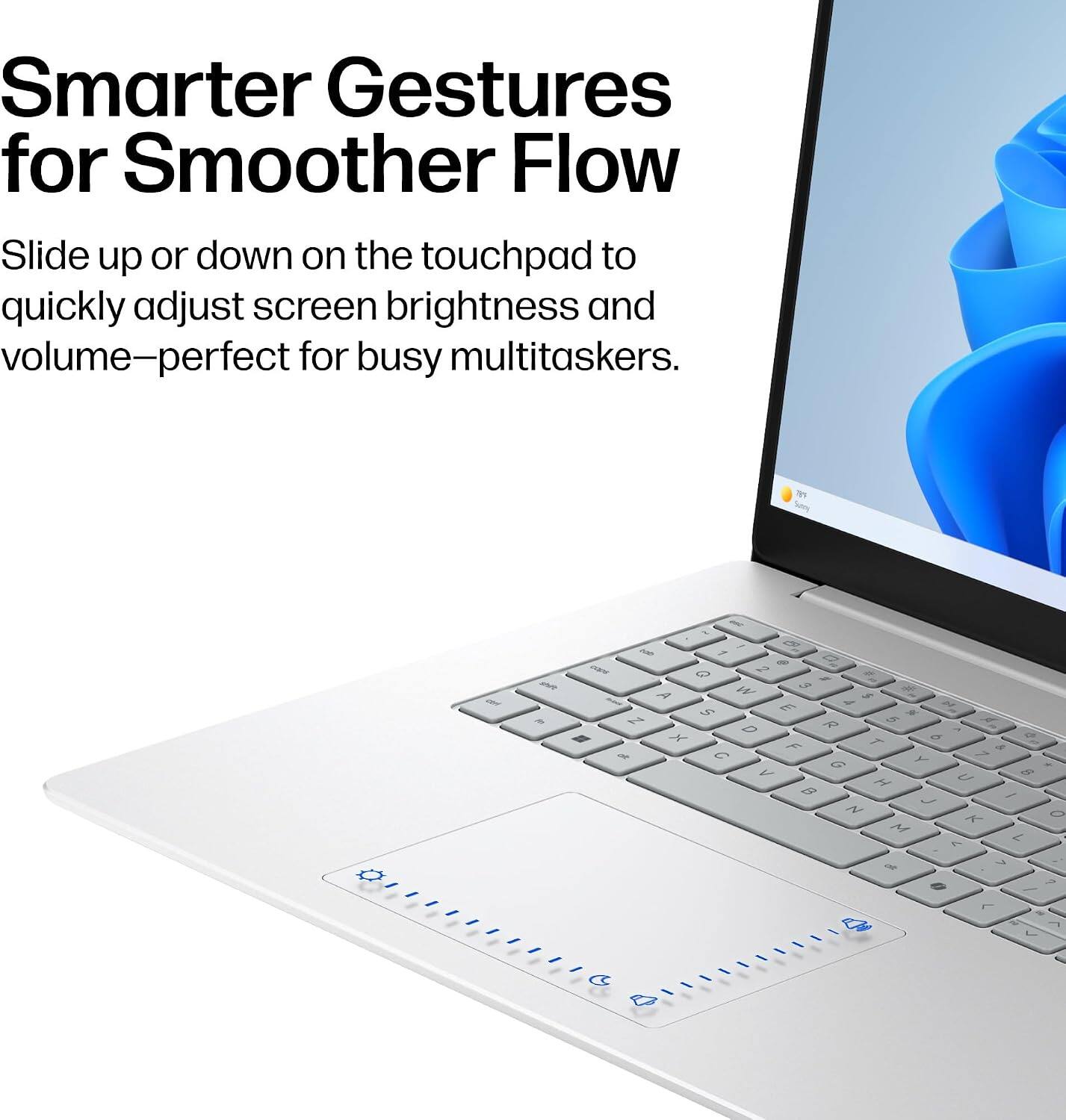 Smarter Gestures for Smoother Flow  
Slide up or down on the touchpad to quickly adjust screen brightness and volume—perfect for busy multitaskers.