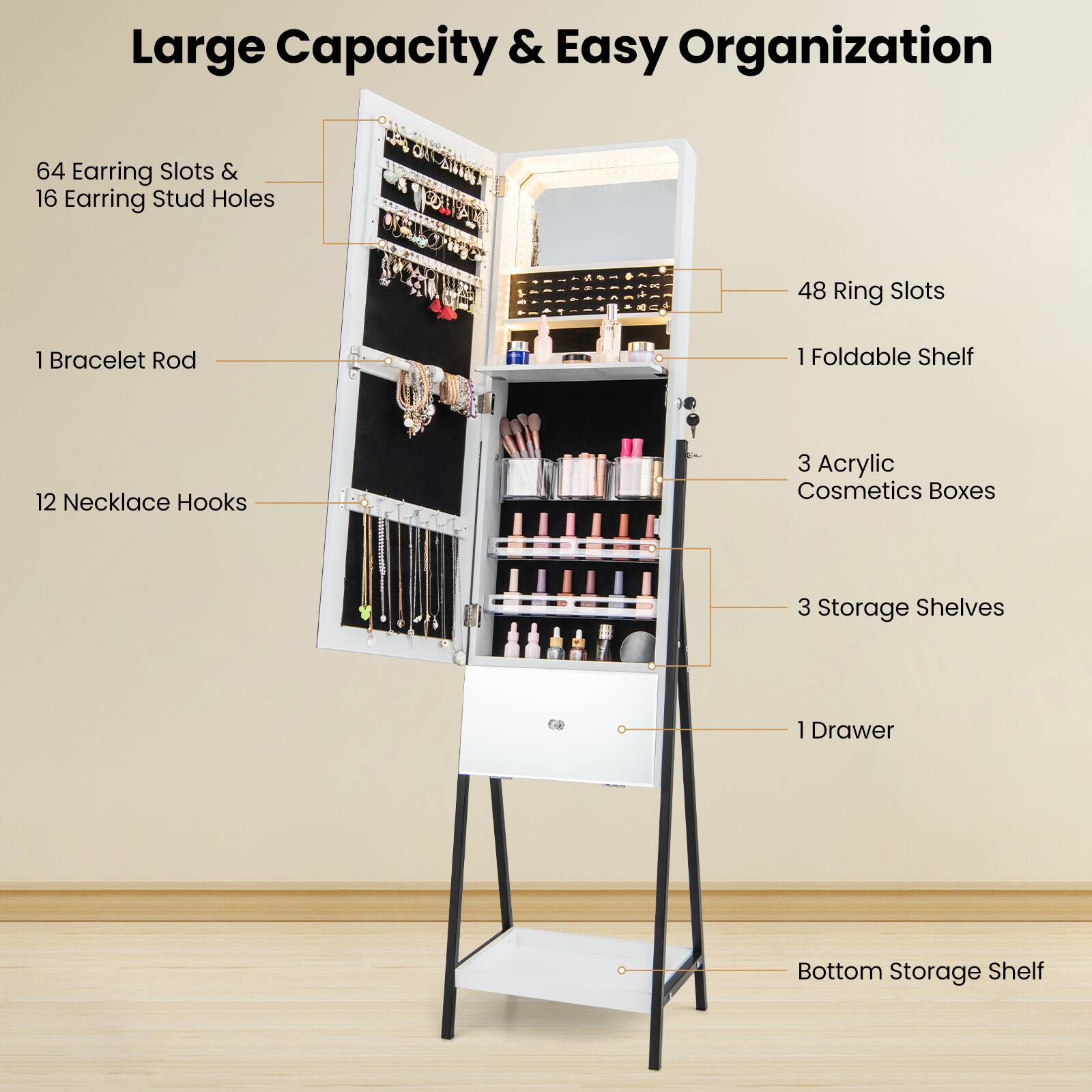 Large Capacity & Easy Organization

- 64 Earring Slots & 16 Earring Stud Holes
- 1 Bracelet Rod
- 12 Necklace Hooks
- 48 Ring Slots
- 1 Foldable Shelf
- 3 Acrylic Cosmetics Boxes
- 3 Storage Shelves
- 1 Drawer
- Bottom Storage Shelf