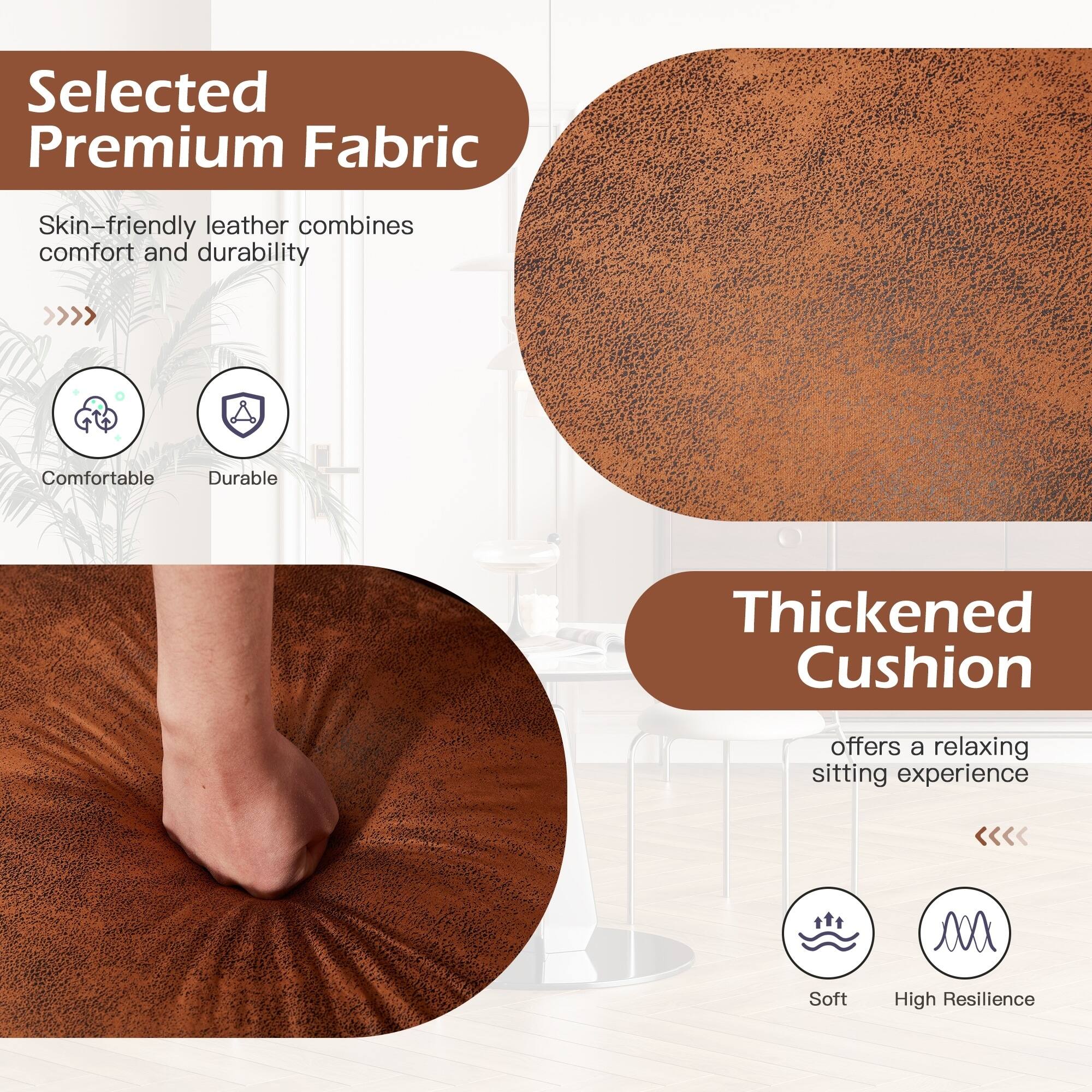 Selected Premium Fabric  
Skin-friendly leather combines comfort and durability  
Comfortable  
Durable  

Thickened Cushion  
offers a relaxing sitting experience  
Soft  
High Resilience