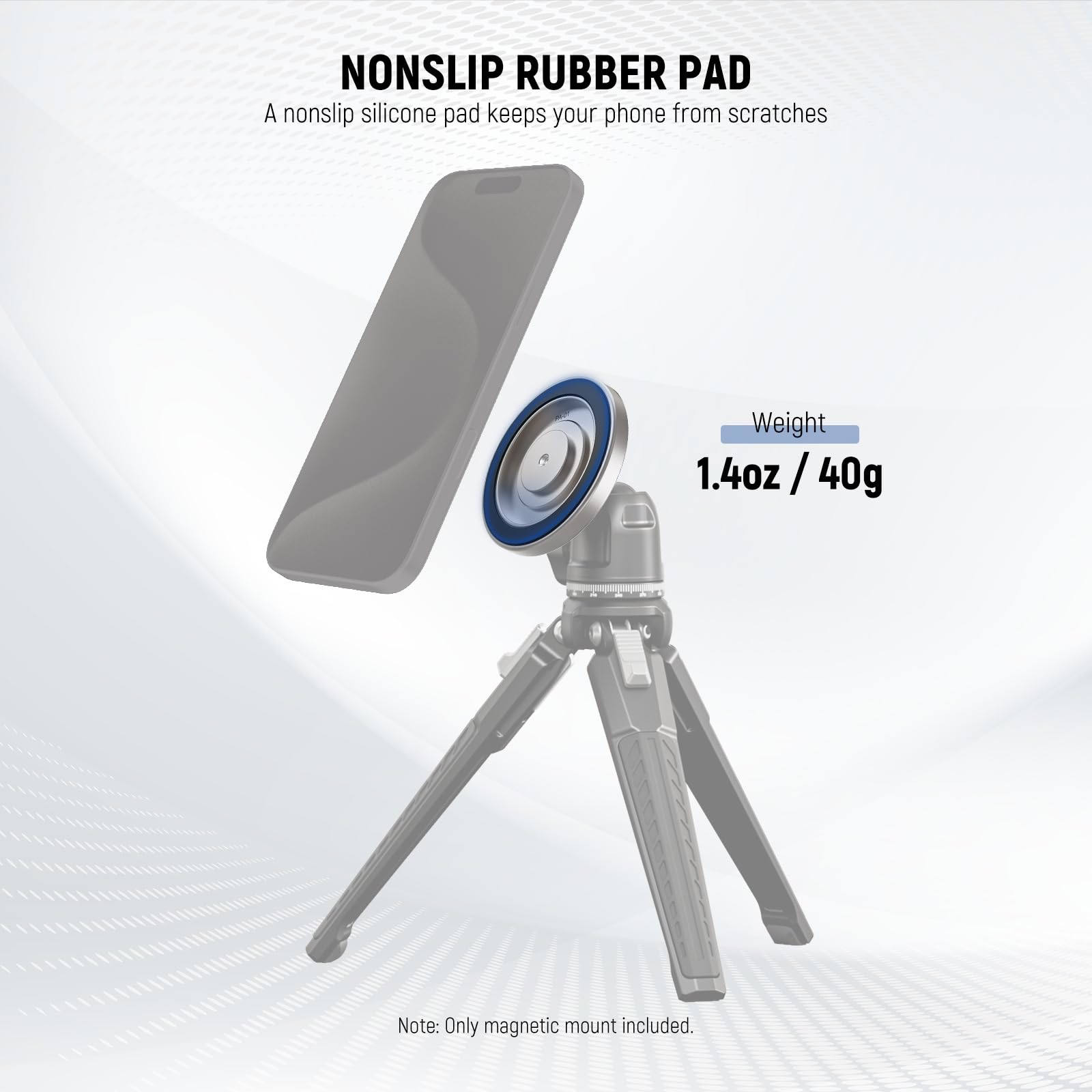 Nonslip Rubber Pad  
A nonslip silicone pad keeps your phone from scratches  

Weight: 1.4oz / 40g  

Note: Only magnetic mount included.