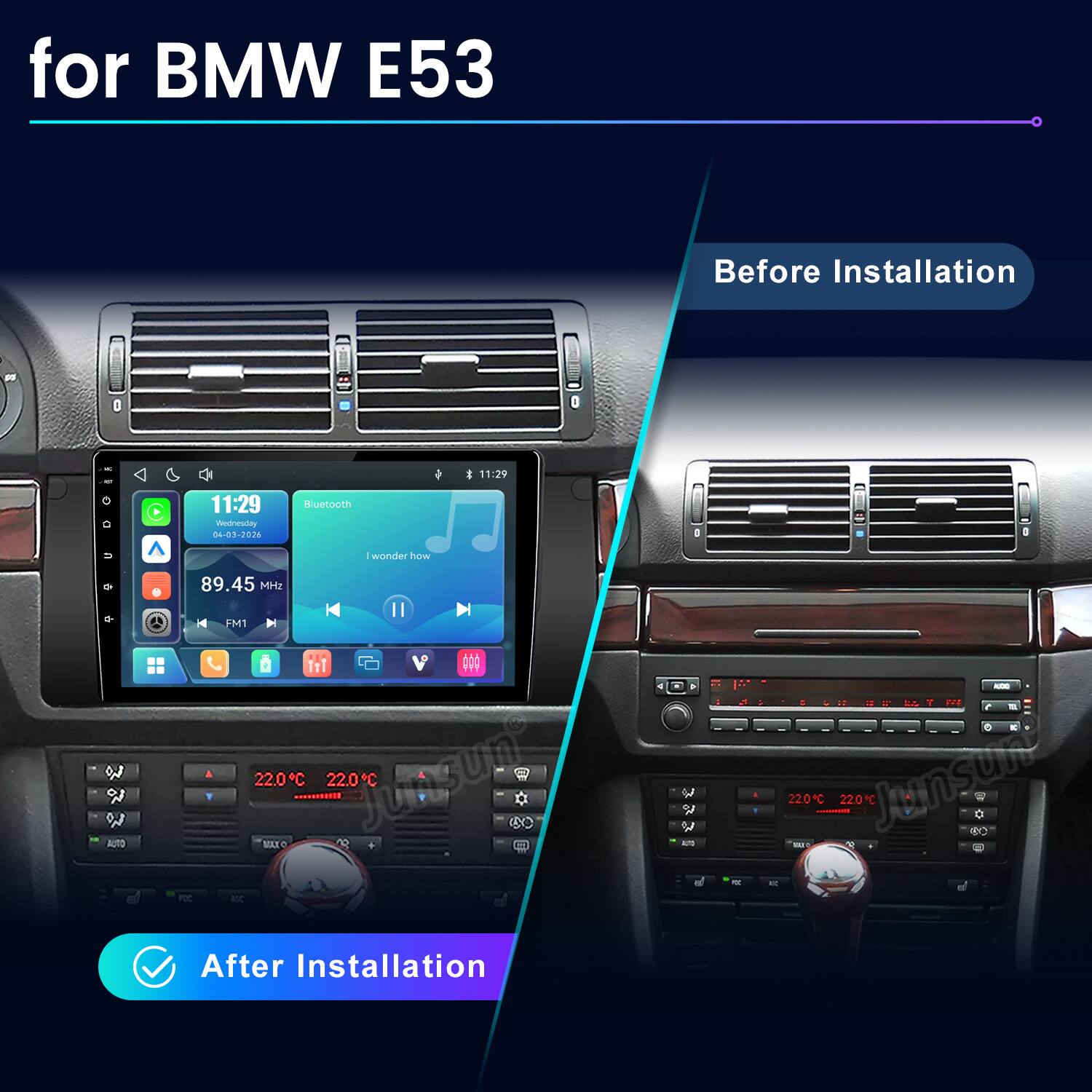 for BMW E53

Before Installation
11:29 Wednesday 04-03-2026
Bluetooth
89.45 MHz FM1
22.0°C MAX C 22.0°C JUNSUN 28

After Installation
AUTO 0 220C 220C Junsune 90