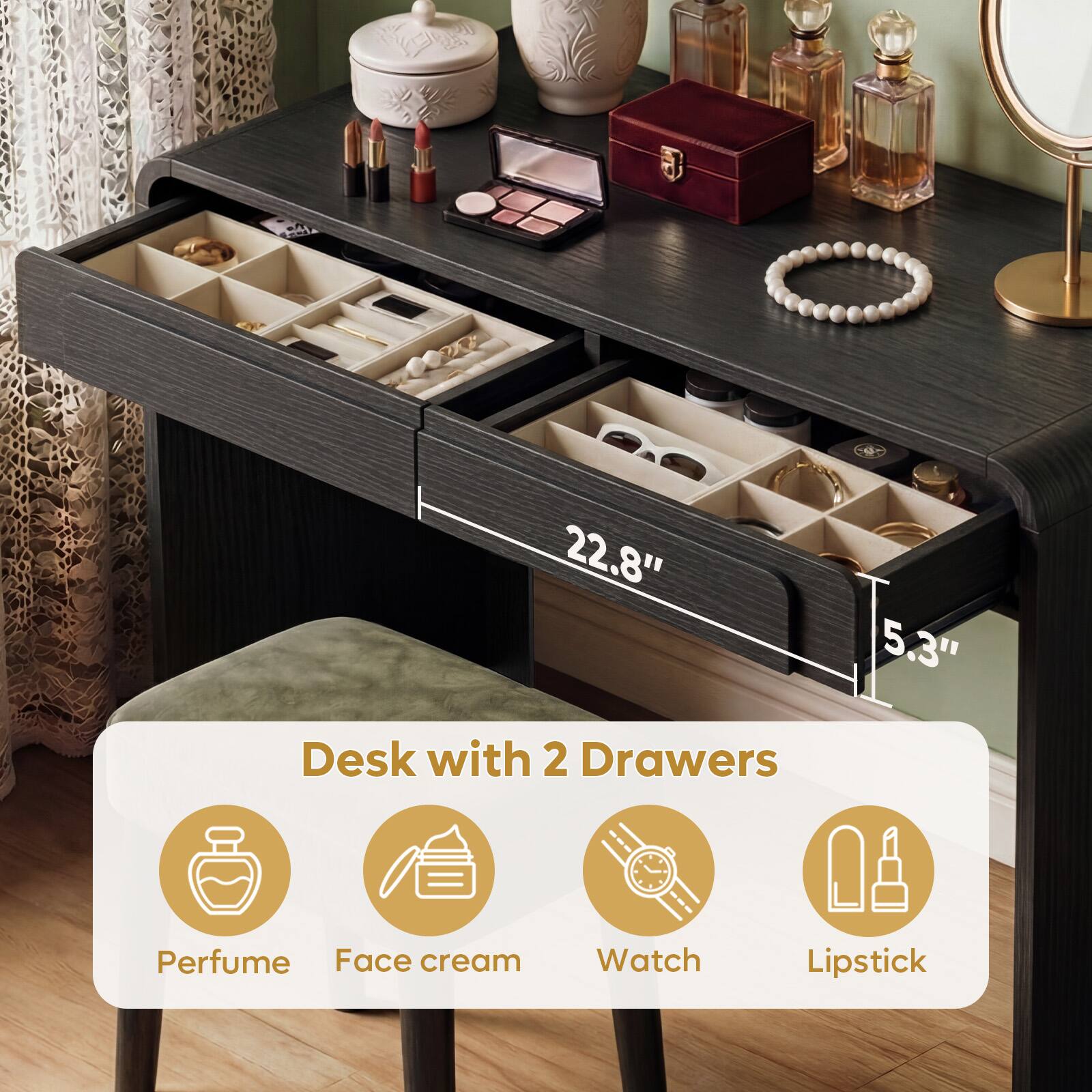 Desk with 2 Drawers

22.8" x 5.3"

- Perfume
- Face cream
- Watch
- Lipstick
