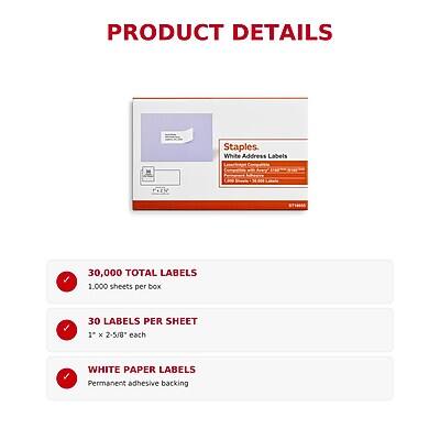 PRODUCT DETAILS

Staples. White Address Labels

- 30,000 TOTAL LABELS
- 1,000 sheets per box
- 30 LABELS PER SHEET
- 1" x 2-5/8" each
- WHITE PAPER LABELS
- Permanent adhesive backing