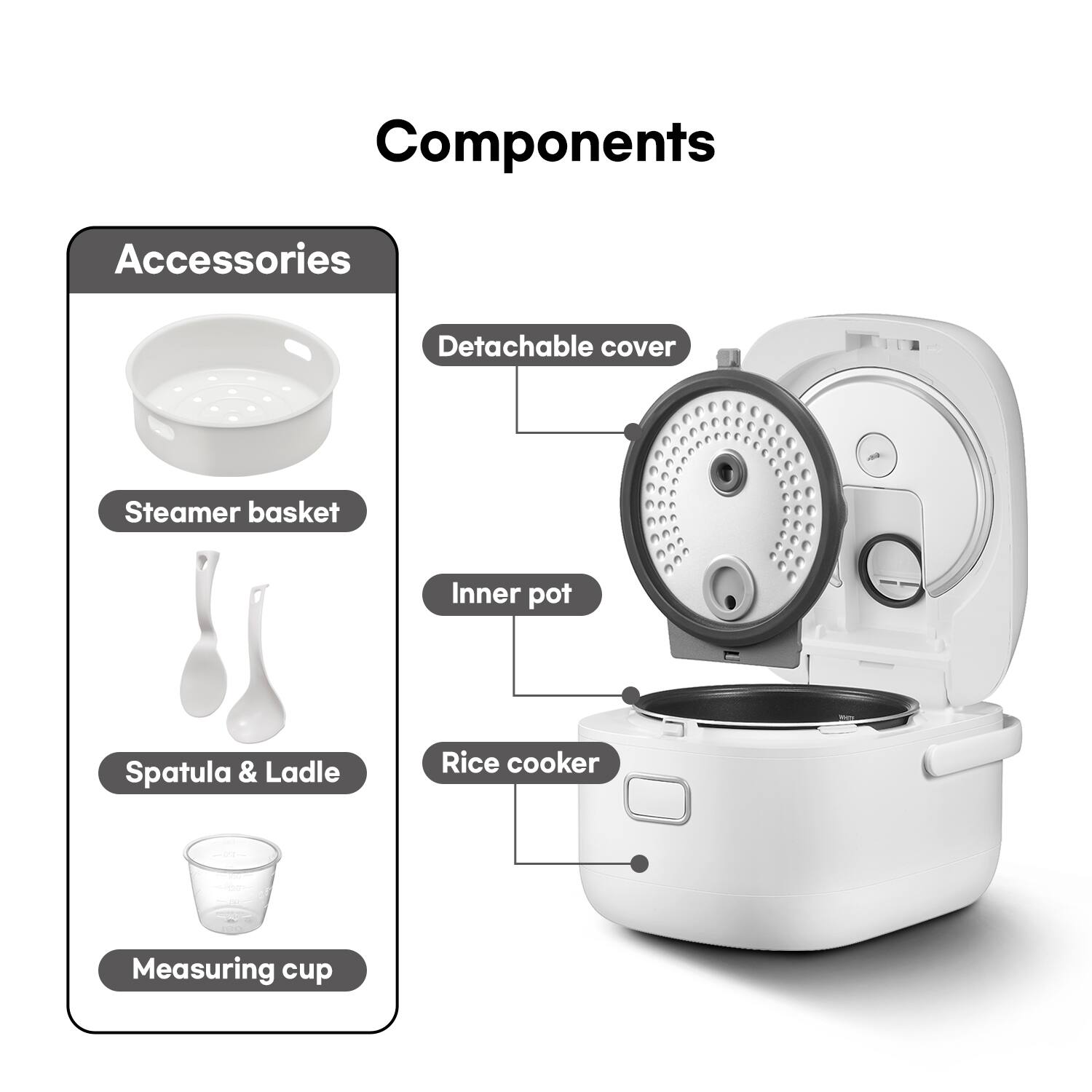 Components

Accessories
- Steamer basket
- Spatula & Ladle
- Measuring cup

- Detachable cover
- Inner pot
- Rice cooker