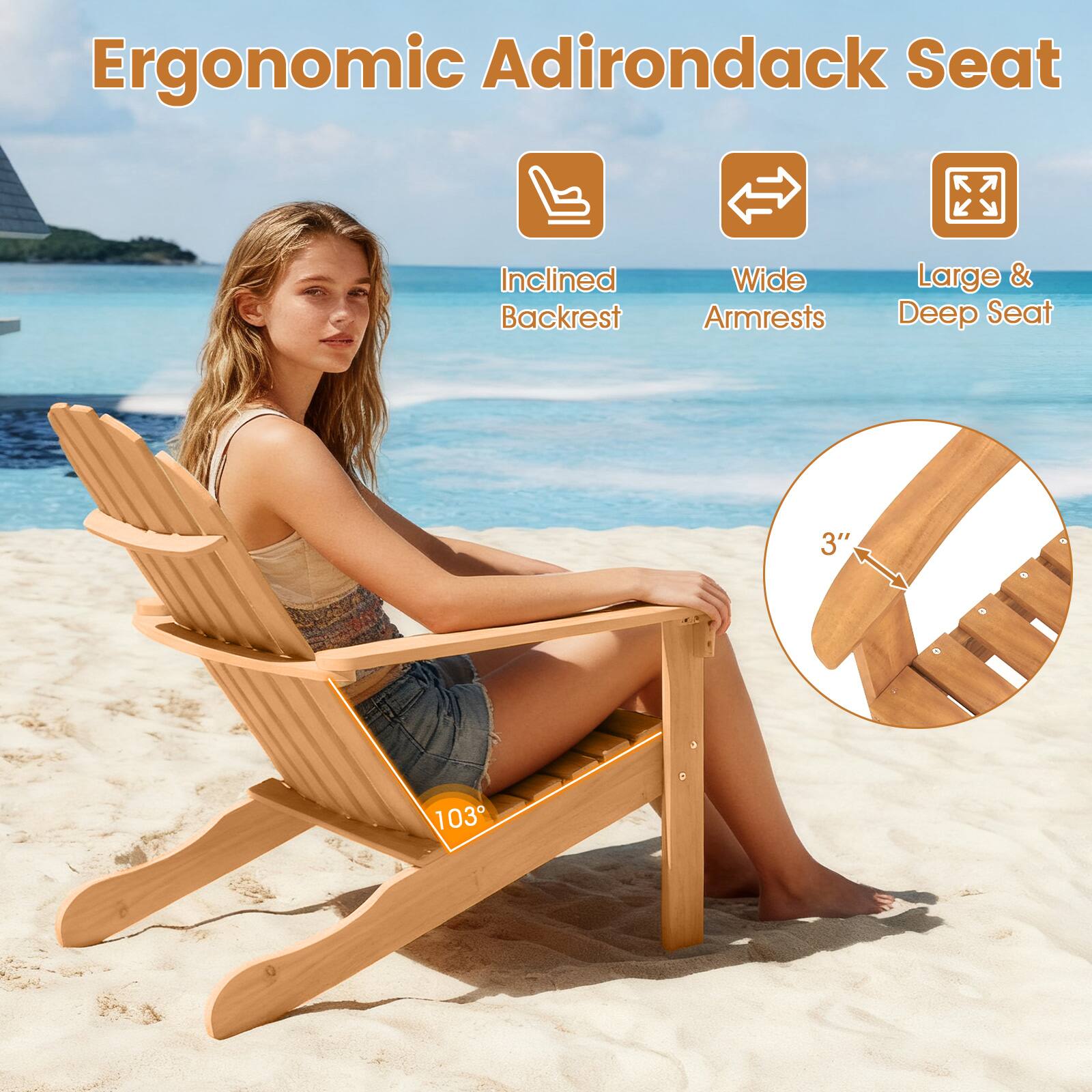 Ergonomic Adirondack Seat

- Inclined Backrest
- Wide Armrests
- Large & Deep Seat

3"  
103°