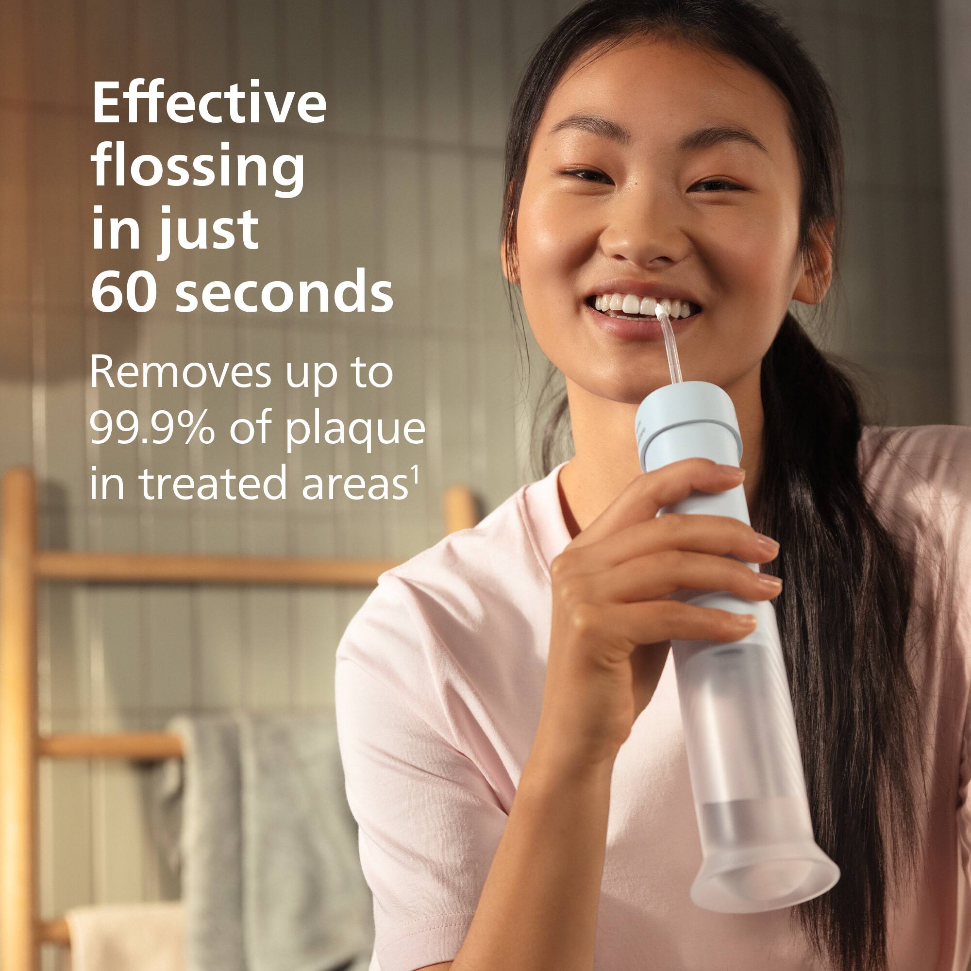 Effective flossing in just 60 seconds  
Removes up to 99.9% of plaque in treated areas¹