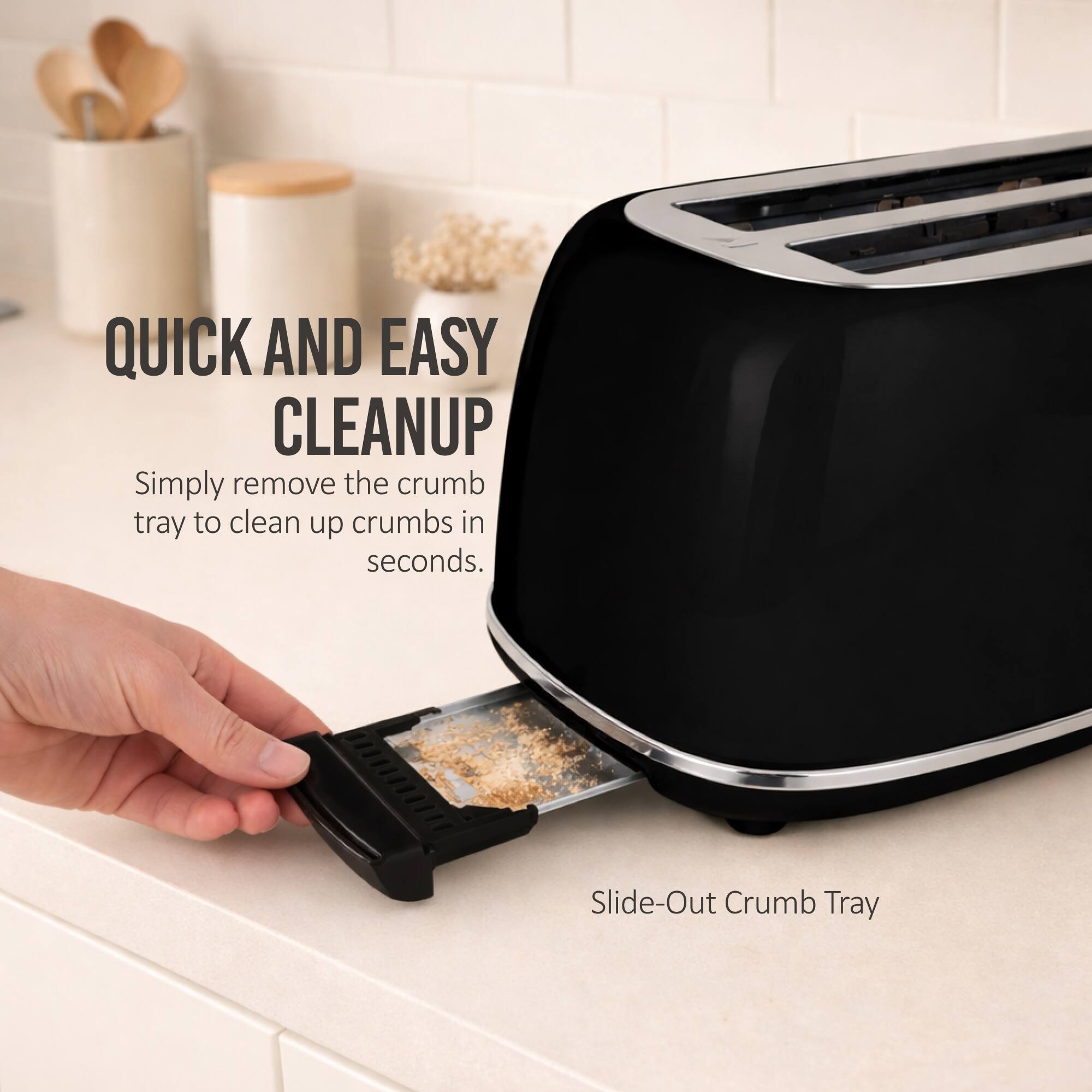 QUICK AND EASY CLEANUP

Simply remove the crumb tray to clean up crumbs in seconds.

Slide-Out Crumb Tray