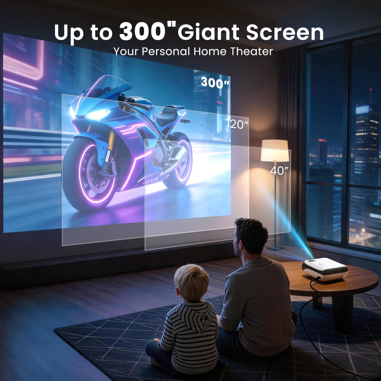 Up to 300" Giant Screen  
Your Personal Home Theater  
300"  
120"  
40"