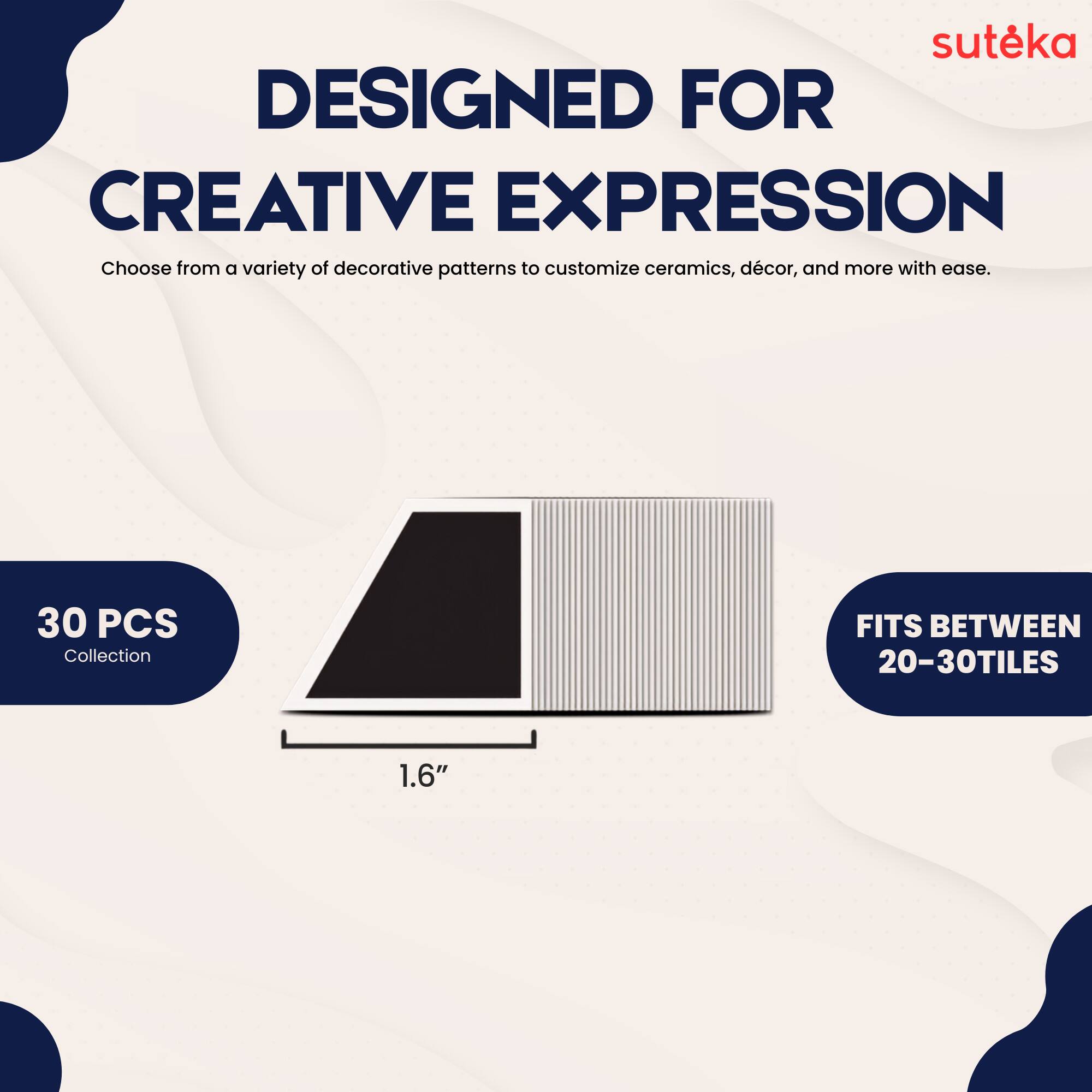 suteka  
DESIGNED FOR CREATIVE EXPRESSION  
Choose from a variety of decorative patterns to customize ceramics, décor, and more with ease.  
30 PCS Collection  
FITS BETWEEN 20-30 TILES  
1.6"