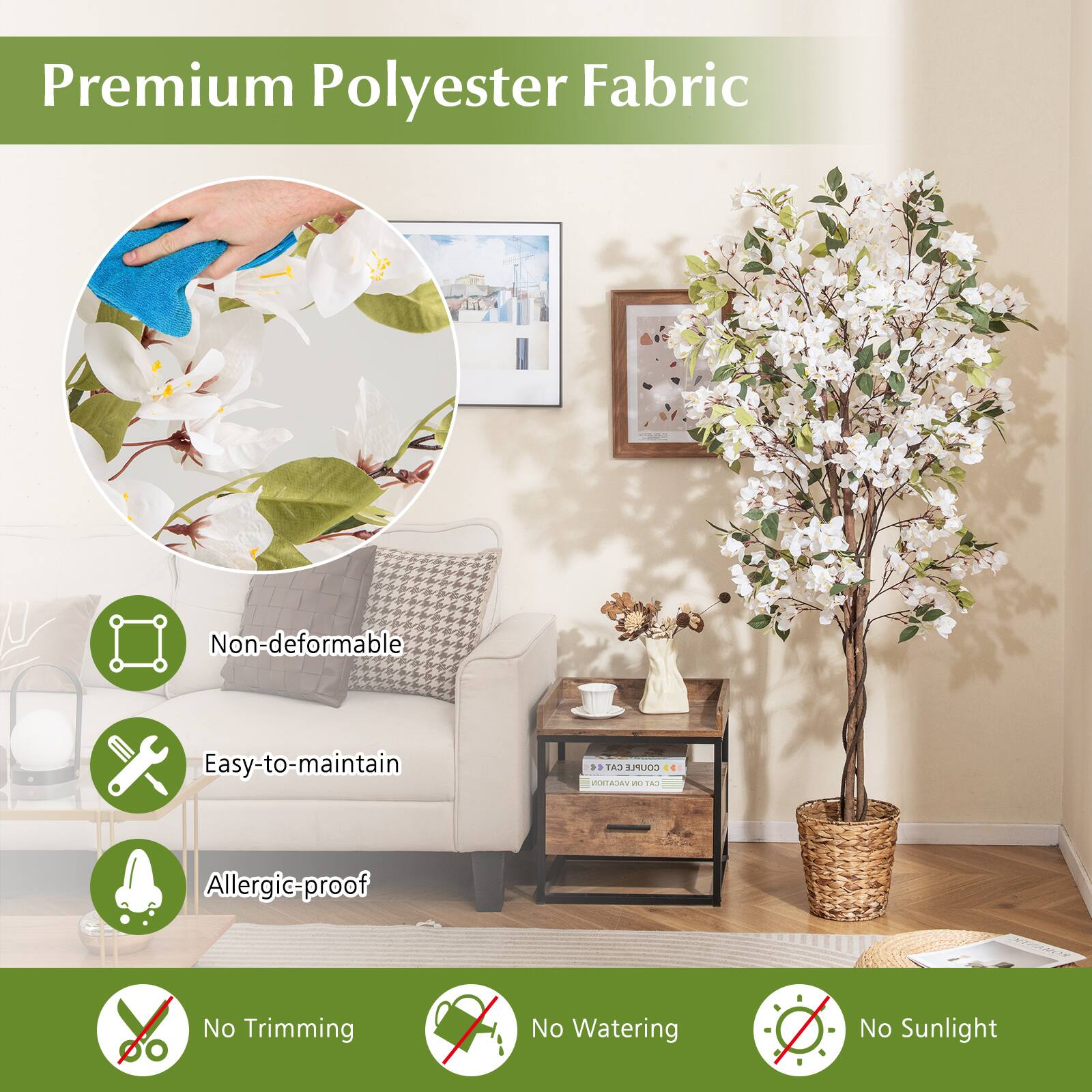 Premium Polyester Fabric

- Non-deformable
- Easy-to-maintain
- Allergic-proof
- No Trimming
- No Watering
- No Sunlight