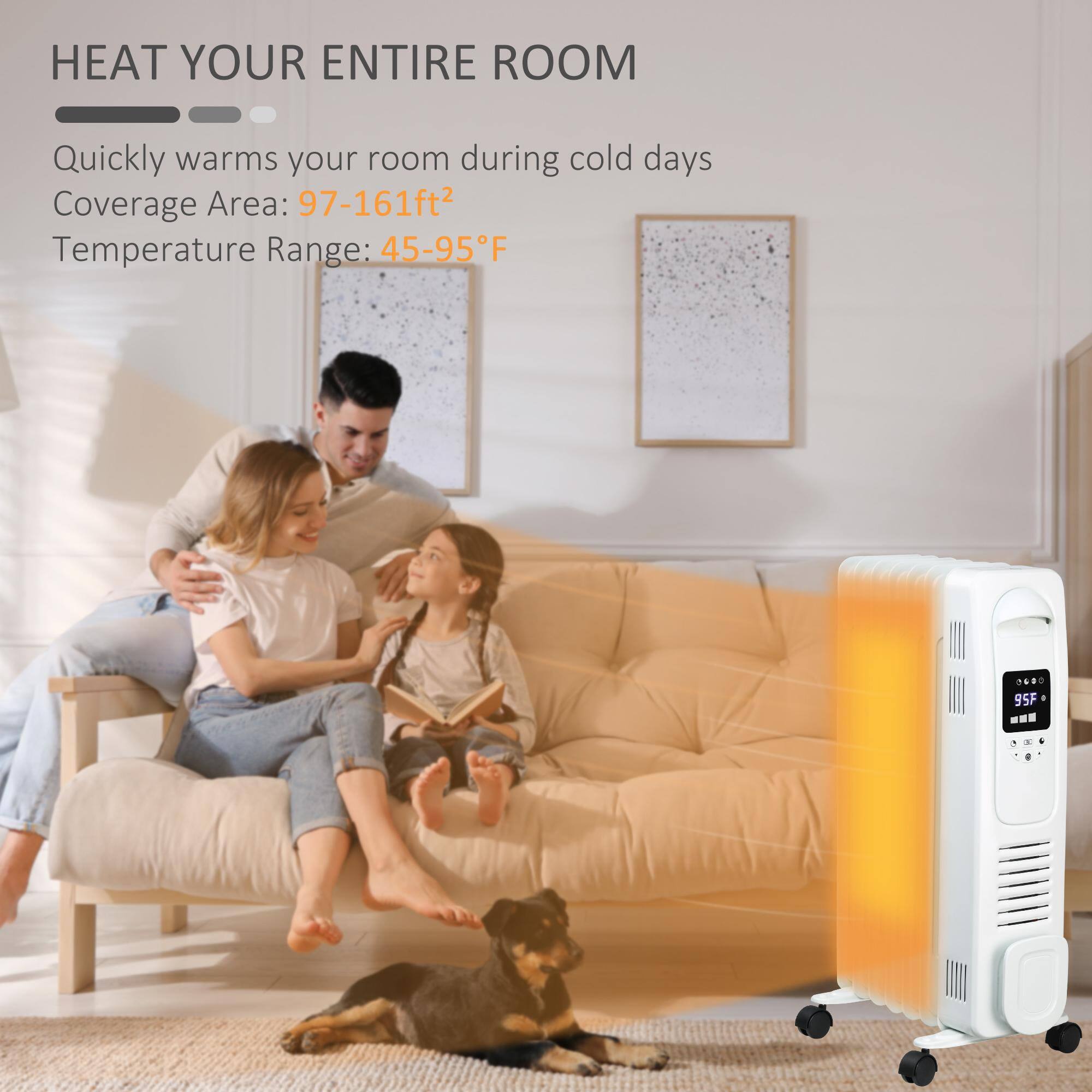 HEAT YOUR ENTIRE ROOM

Quickly warms your room during cold days

Coverage Area: 97-161ft²

Temperature Range: 45-95°F