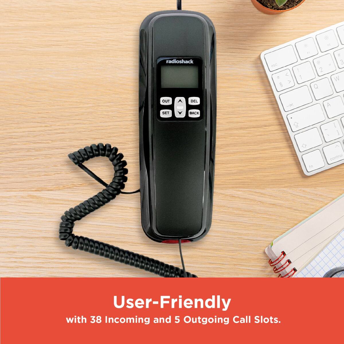 User-Friendly  
with 38 Incoming and 5 Outgoing Call Slots.