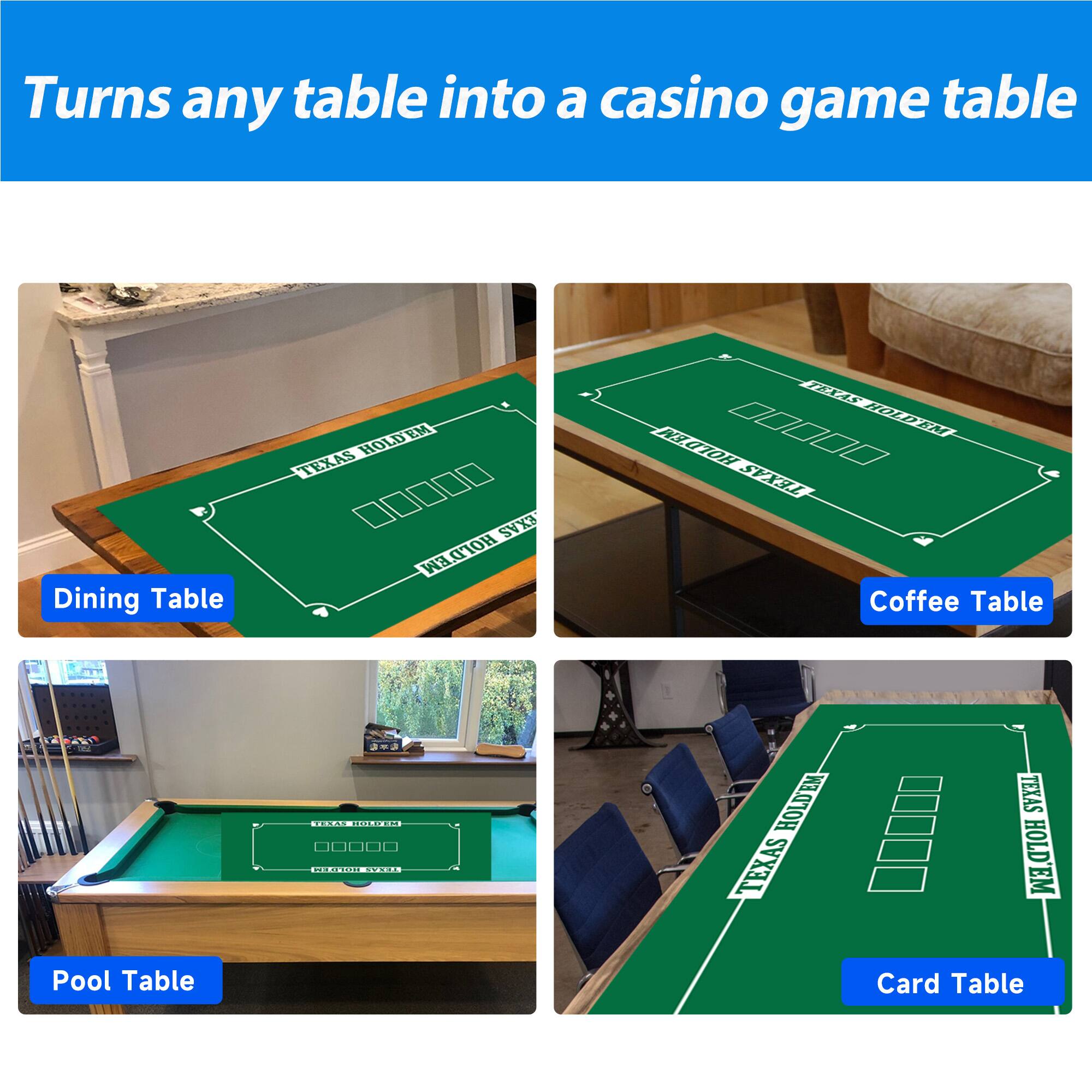 Turns any table into a casino game table
Dining Table
TEXAS HOLDEM
TEXAS HOLDEM
Coffee Table
Pool Table
Card Table