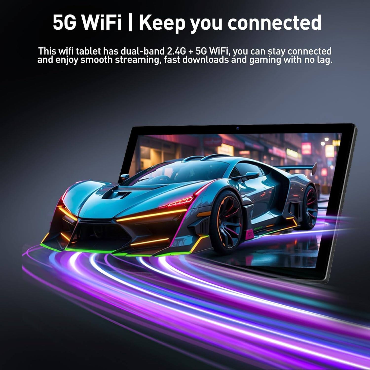 5G WiFi | Keep you connected

This wifi tablet has dual-band 2.4G + 5G WiFi, you can stay connected and enjoy smooth streaming, fast downloads and gaming with no lag.