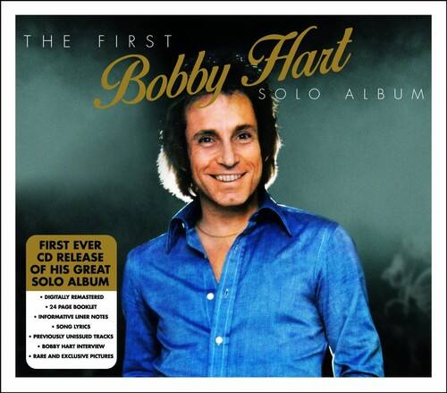 THE FIRST Bobby Hart SOLO ALBUM

FIRST EVER CD RELEASE OF HIS GREAT SOLO ALBUM

DIGITALLY REMASTERED

24 PAGE BOOKLET

INFORMATIVE LINE NOTES SONG LYRICS PREVIOUSLY UNISSUED TRACKS BOBBY HART INTERVIEW

RARE AND EXCLUSIVE PICTURES
