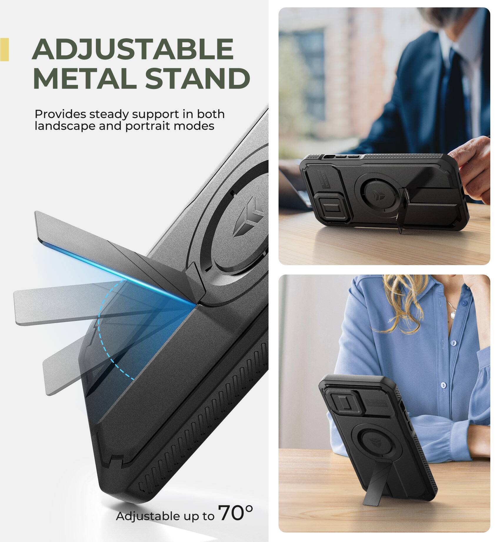 ADJUSTABLE METAL STAND
Provides steady support in both landscape and portrait modes
Adjustable up to 70°