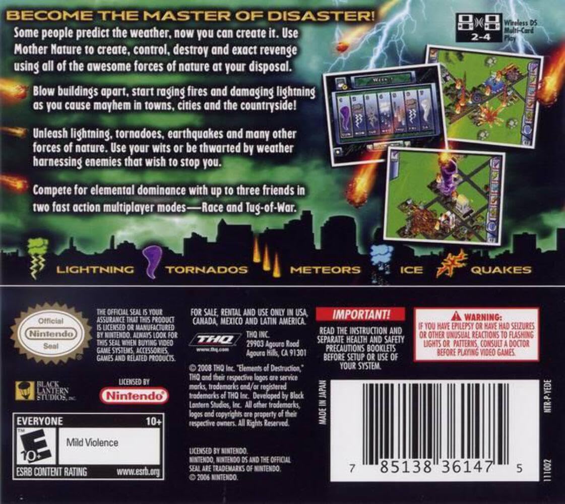 **BECOME THE MASTER OF DISASTER!**

Some people predict the weather, now you can create it. Use Mother Nature to create, control, destroy and exact revenge using all of the awesome forces of nature at your disposal. Blow buildings apart, start raging fires and damaging lightning as you cause mayhem in towns, cities and the countryside!

Unleash lightning, tornadoes, earthquakes and many other forces of nature. Use your wits or be thwarted by weather harnessing enemies that wish to stop you.

Compete for elemental dominance with up to three friends in two fast action multiplayer modes—Race and Tug-of-War.

**LIGHTNING TORNADOS METEORS ICE QUAKES**

**Wireless Multi-Card Play**

**2-4 Players**

**IMPORTANT!**

READ THE INSTRUCTION AND SEPARATE HEALTH AND SAFETY PRECAUTIONS BOOKLETS BEFORE SETTING UP OR USING YOUR SYSTEM.

**WARNING:**

IF YOU HAVE EPILEPSY OR HAVE HAD SEIZURES OR OTHER UNUSUAL REACTIONS TO FLASHING LIGHTS OR PATTERNS, CONSULT A DOCTOR BEFORE PLAYING VIDEO GAMES.

**OFFICIAL NINTENDO SEAL**

THE OFFICIAL SEAL IS YOUR ASSURANCE