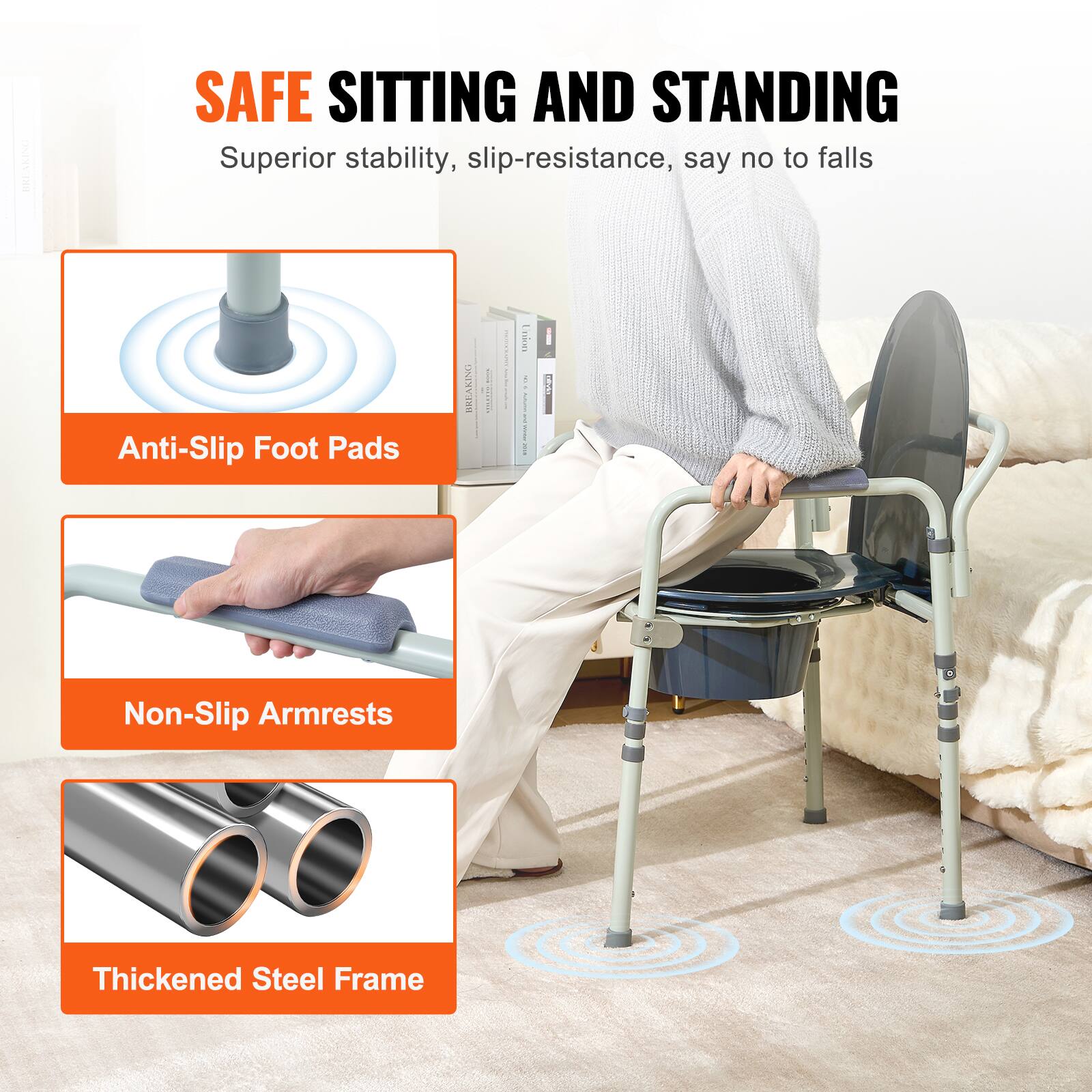 SAFE SITTING AND STANDING
Superior stability, slip-resistance, say no to falls
Anti-Slip Foot Pads
Non-Slip Armrests
Thickened Steel Frame