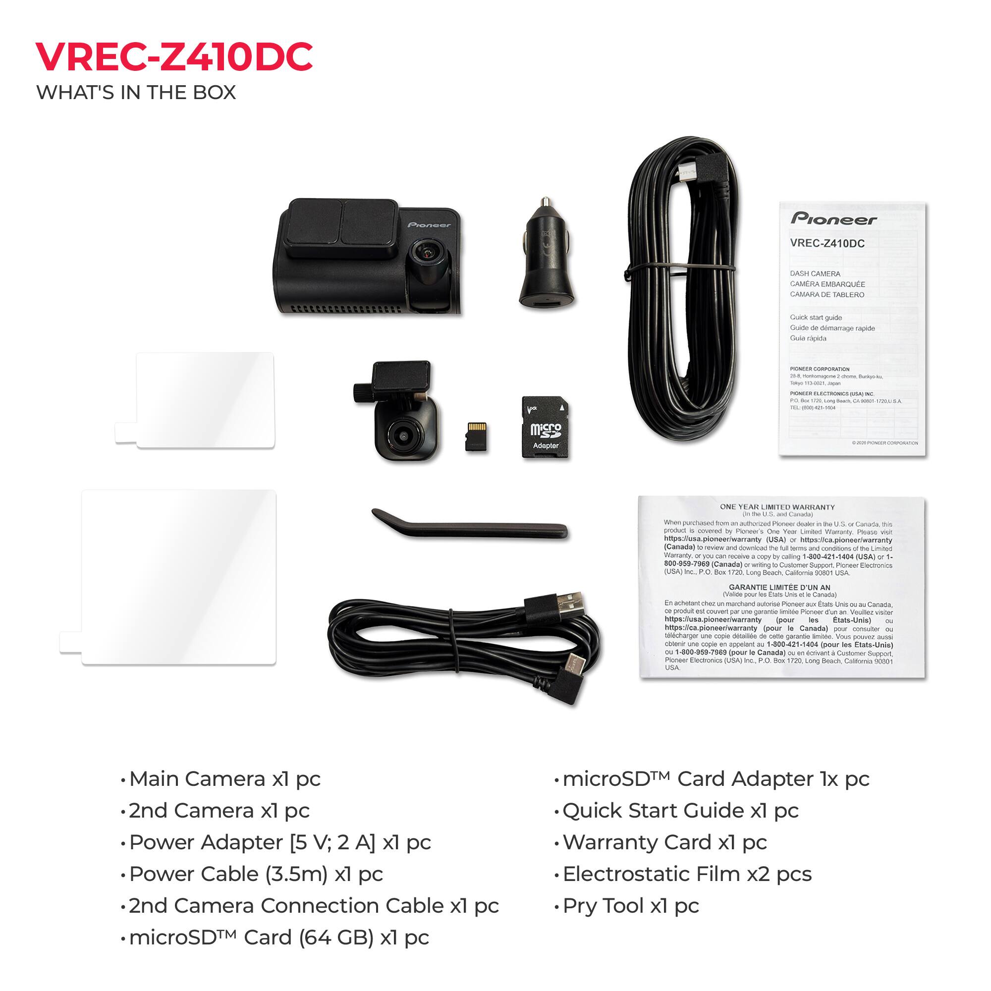 VREC-Z410DC  
WHAT'S IN THE BOX

Pioneer  
Pioneer  
VREC-Z410DC  
CASH CAMERA CAMERA EMBARQUEE CAMARA DE TABLERO  
Quick start guide Guide de démarrage rapide Cola cpida  
YOUTO CORPORATION Buckyorks,  
source  
Brack,  
Adupter  
...  
ONE YEAR LIMITED WARRANTY and When hom authorized Plonely or Canada his product 6 covered by Ploneer's One Tax Limbed Warranty Please visit (USA) a (Canada) and download the of mited Wanranty you can copy by calling (USA) S Canada) writing! Support, Ploneer Electronics (USA) Box 1720 Long Beach, California 50001 USA  
GARANTIE LIMITEE D'UN AN Valide your in Can Canada) in schetent chez un autoris Pioneer is Canada, produit est garantie Picneer an Veullez (pour les pour it Canada) pour consulter une copie dcale de calorie garantie limble. Vous powez Buddi oblect une cople appelant (pour les Etats-Unis) (pour le Canada) x cr
