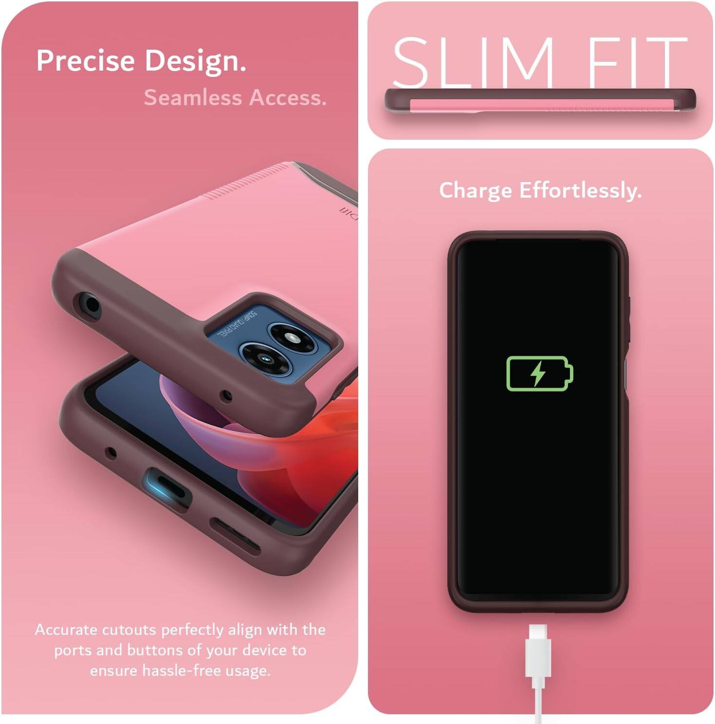 Precise Design. Seamless Access.

SLIM FIT

Charge Effortlessly.

Accurate cutouts perfectly align with the ports and buttons of your device to ensure hassle-free usage.