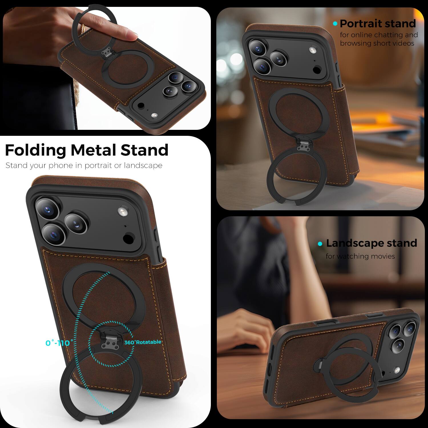 Folding Metal Stand  
Stand your phone in portrait or landscape  

Portrait stand  
for online chatting and browsing short videos  

Landscape stand  
for watching movies  

0°-110° 360° Rotatable