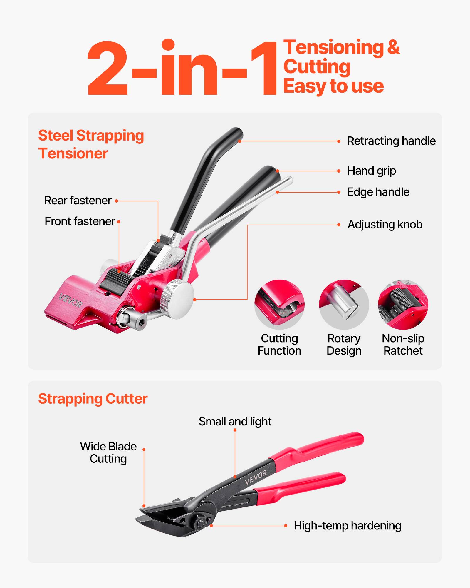 Tensioning & 2-in-1 Cutting  
Easy to use  

Steel Strapping Tensioner  
- Retracting handle  
- Hand grip  
- Edge handle  
- Rear fastener  
- Front fastener  
- Adjusting knob  
- Cutting Function  
- Rotary Design  
- Non-slip Ratchet  

Strapping Cutter  
- Wide Blade Cutting  
- Small and light  
- High-temp hardening