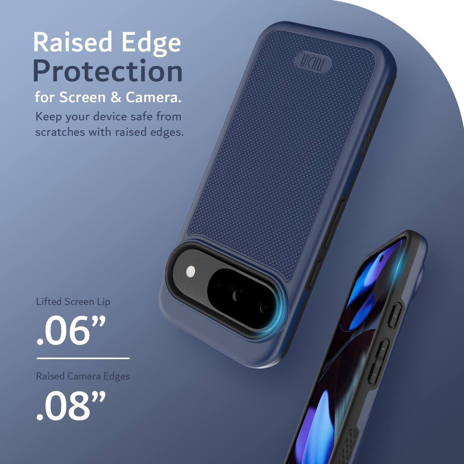 Raised Edge Protection for Screen & Camera.  
Keep your device safe from scratches with raised edges.

Lifted Screen Lip  
.06”

Raised Camera Edges  
.08”
