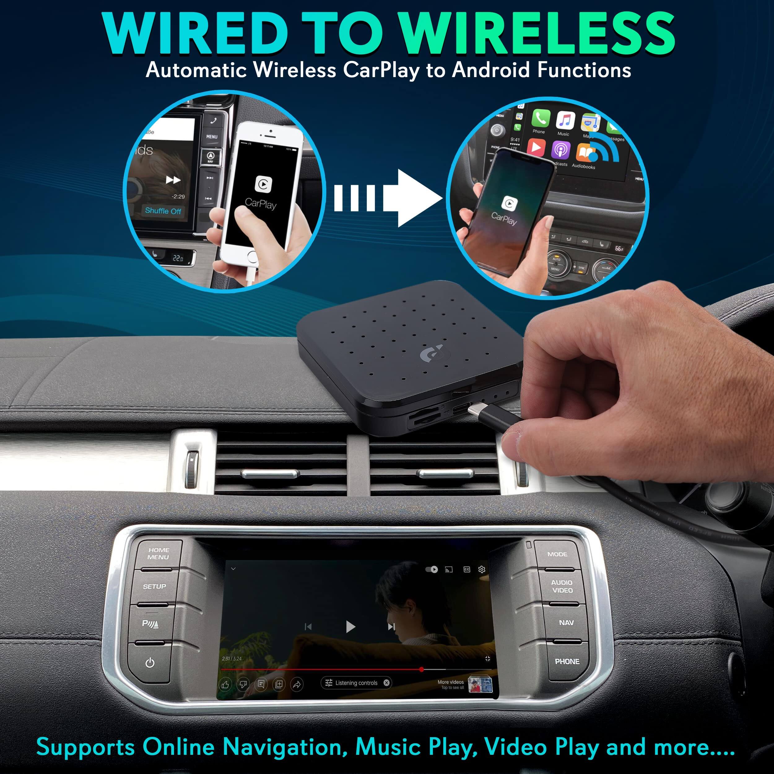 WIRED TO WIRELESS  
Automatic Wireless CarPlay to Android Functions  

Supports Online Navigation, Music Play, Video Play and more...