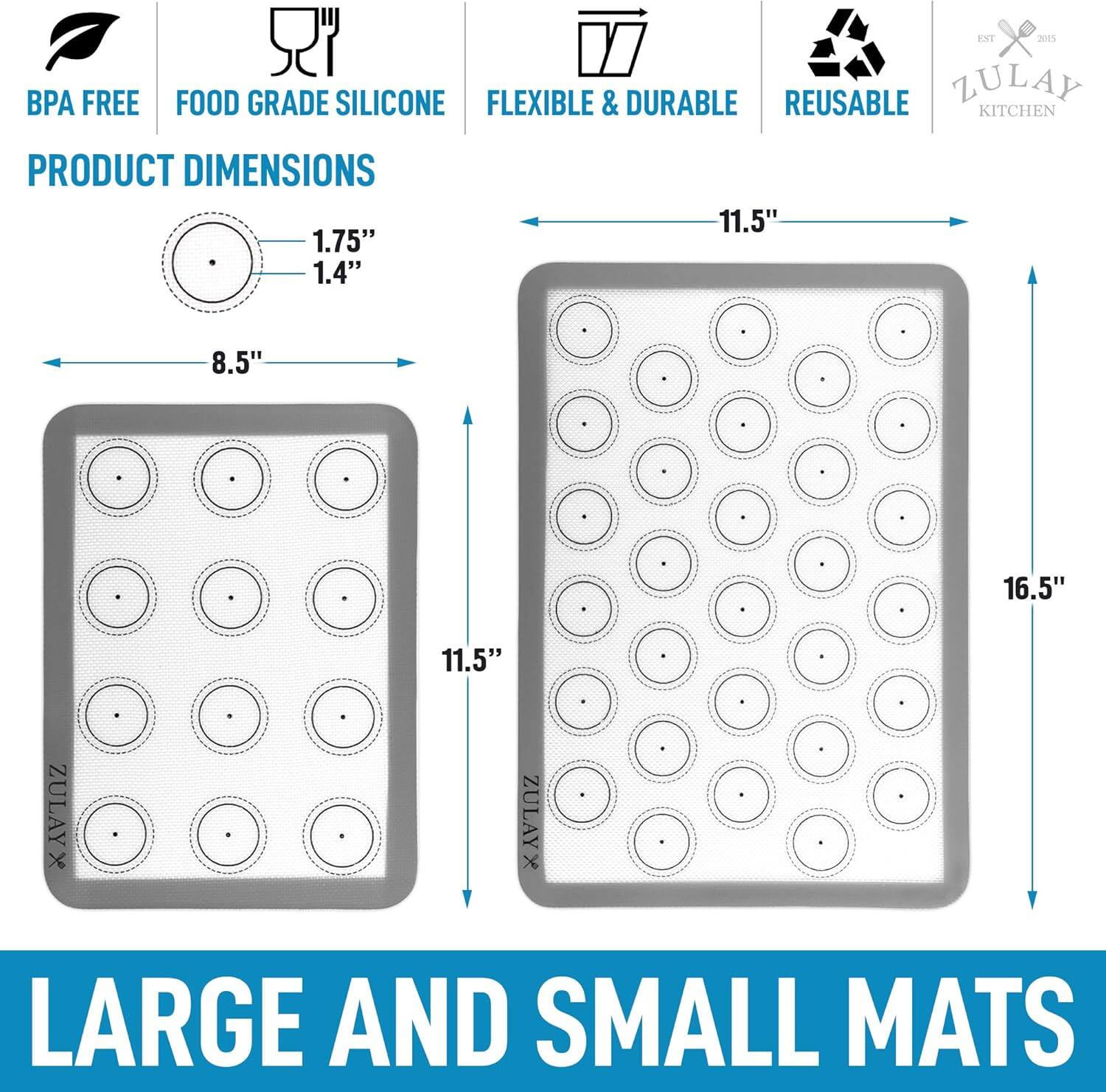 BPA FREE  
FOOD GRADE SILICONE  
FLEXIBLE & DURABLE  
REUSABLE  

PRODUCT DIMENSIONS  
1.75" x 1.4"  
8.5" x 11.5"  

11.5" x 16.5"  

LARGE AND SMALL MATS