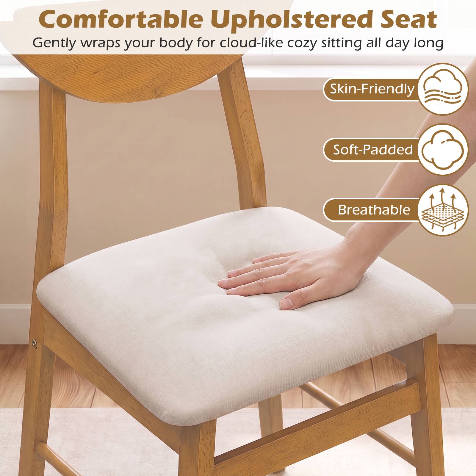 Comfortable Upholstered Seat  
Gently wraps your body for cloud-like cozy sitting all day long  

- Skin-Friendly  
- Soft-Padded  
- Breathable