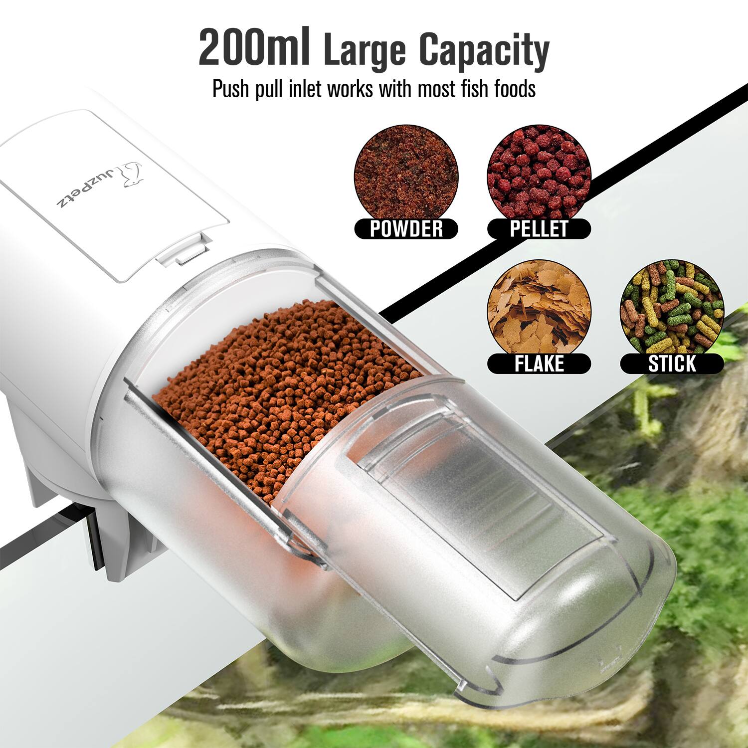 200ml Large Capacity  
Push pull inlet works with most fish foods  

POWDER  
PELLET  
FLAKE  
STICK