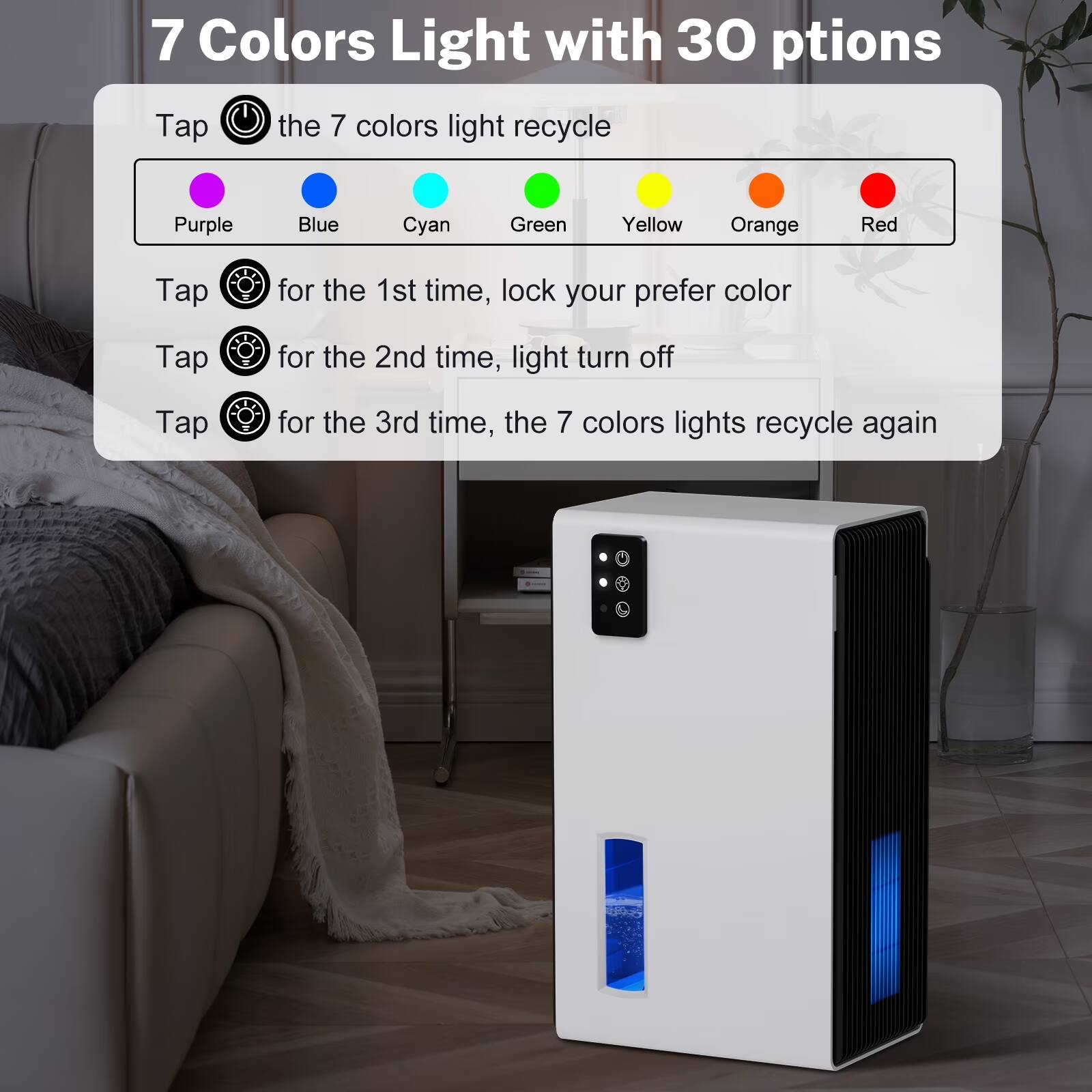 7 Colors Light with 30 options

Tap the 7 colors light recycle
Purple Blue Cyan Green Yellow Orange Red

Tap for the 1st time, lock your prefer color
Tap for the 2nd time, light turn off
Tap for the 3rd time, the 7 colors lights recycle again