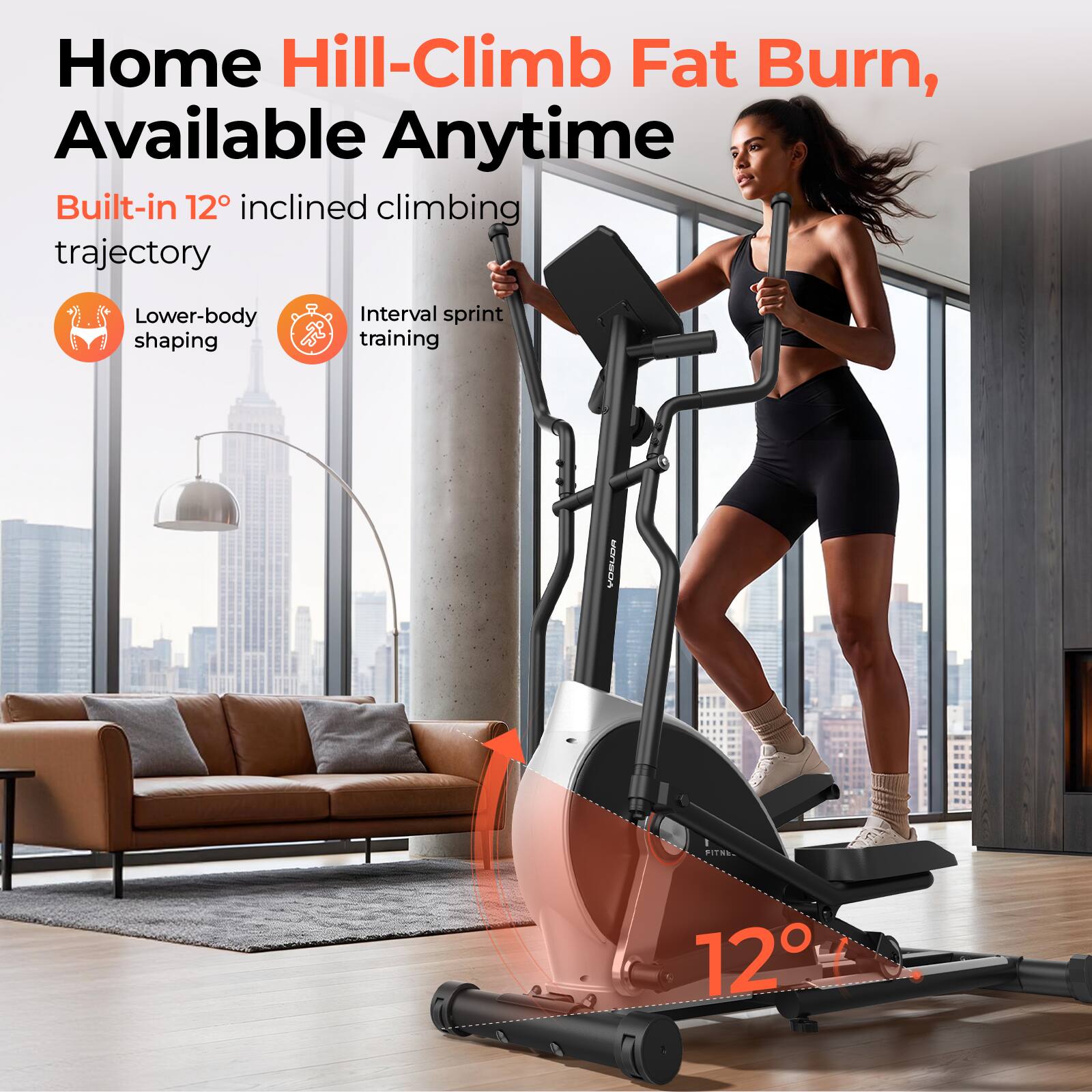 Home Hill-Climb Fat Burn, Available Anytime  
Built-in 12° inclined climbing trajectory  
Lower-body shaping  
Interval sprint training