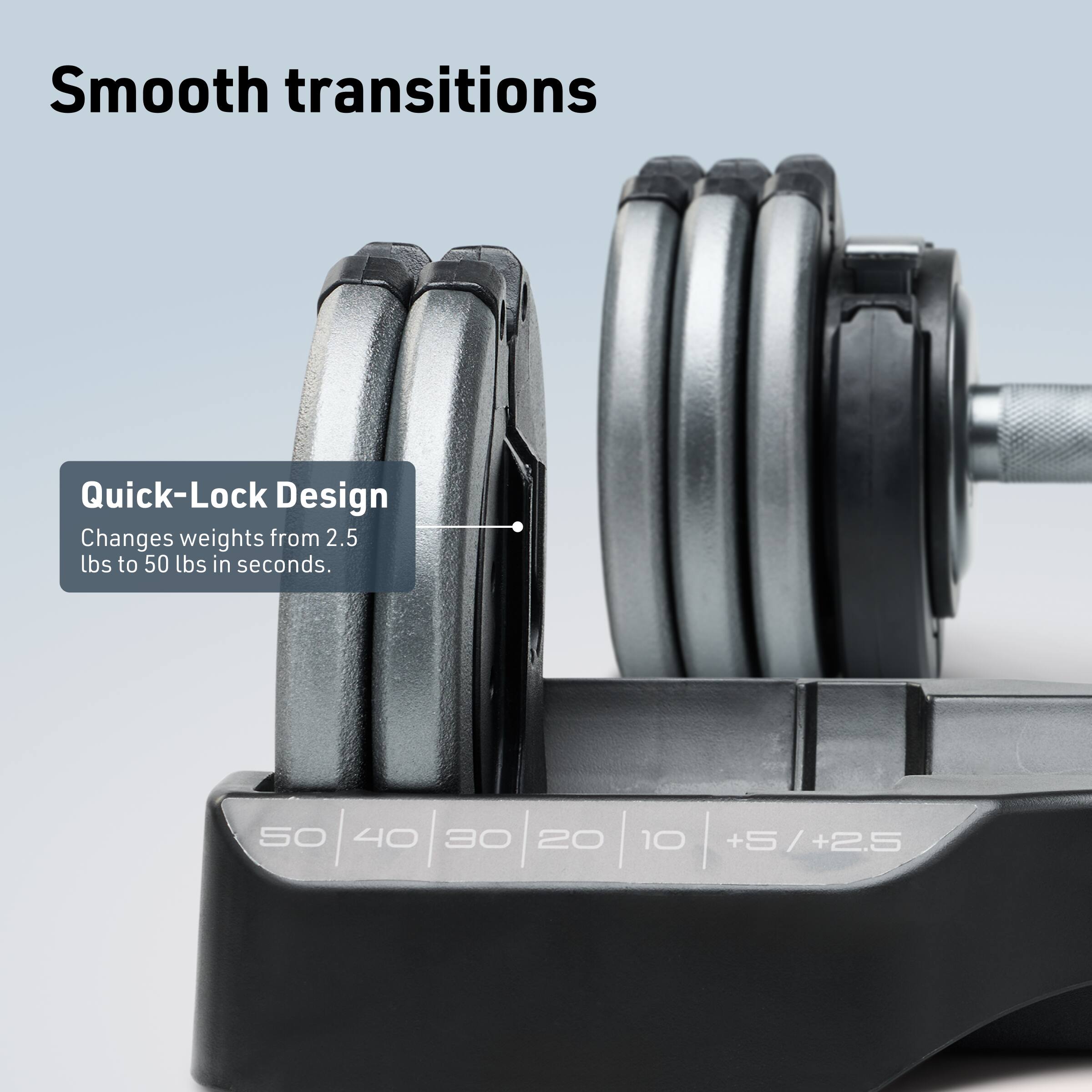Smooth transitions

Quick-Lock Design
Changes weights from 2.5 lbs to 50 lbs in seconds.

50 40 30 20 10 +5 / +2.5