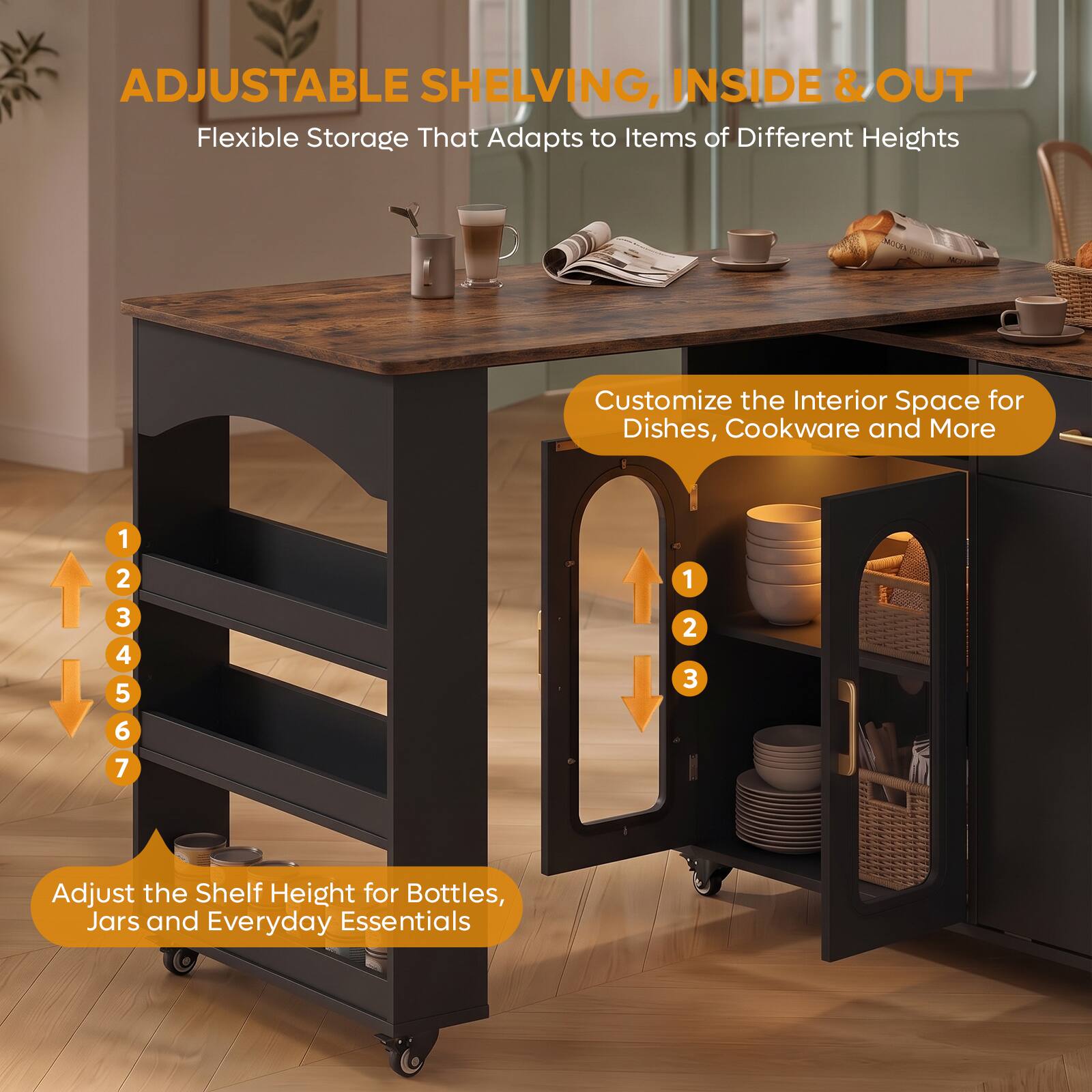 ADJUSTABLE SHELVING, INSIDE & OUT  
Flexible Storage That Adapts to Items of Different Heights

Customize the Interior Space for Dishes, Cookware and More

1 2 3 4 5 6 7

Adjust the Shelf Height for Bottles, Jars and Everyday Essentials