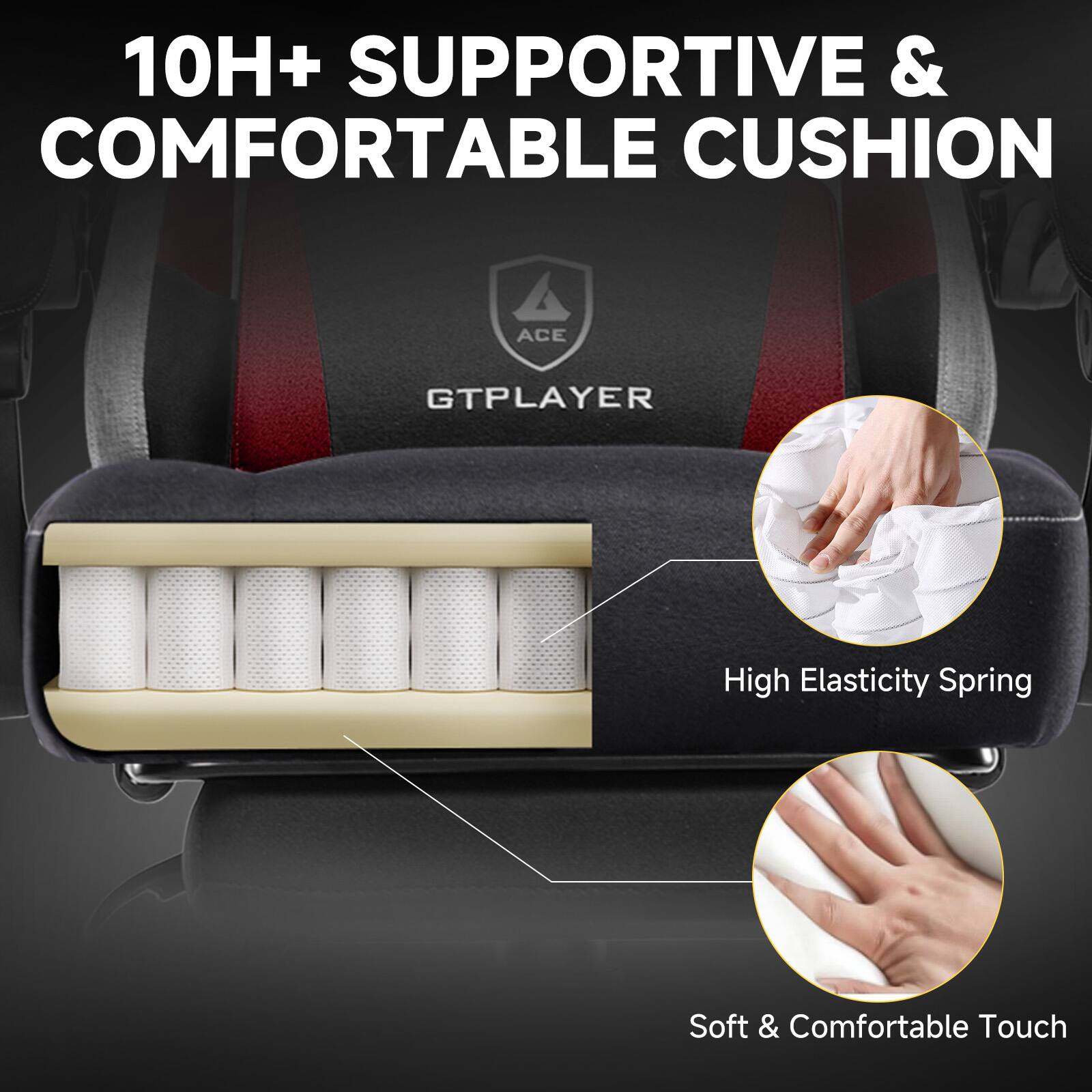 10H+ SUPPORTIVE & COMFORTABLE CUSHION
High Elasticity Spring
Soft & Comfortable Touch