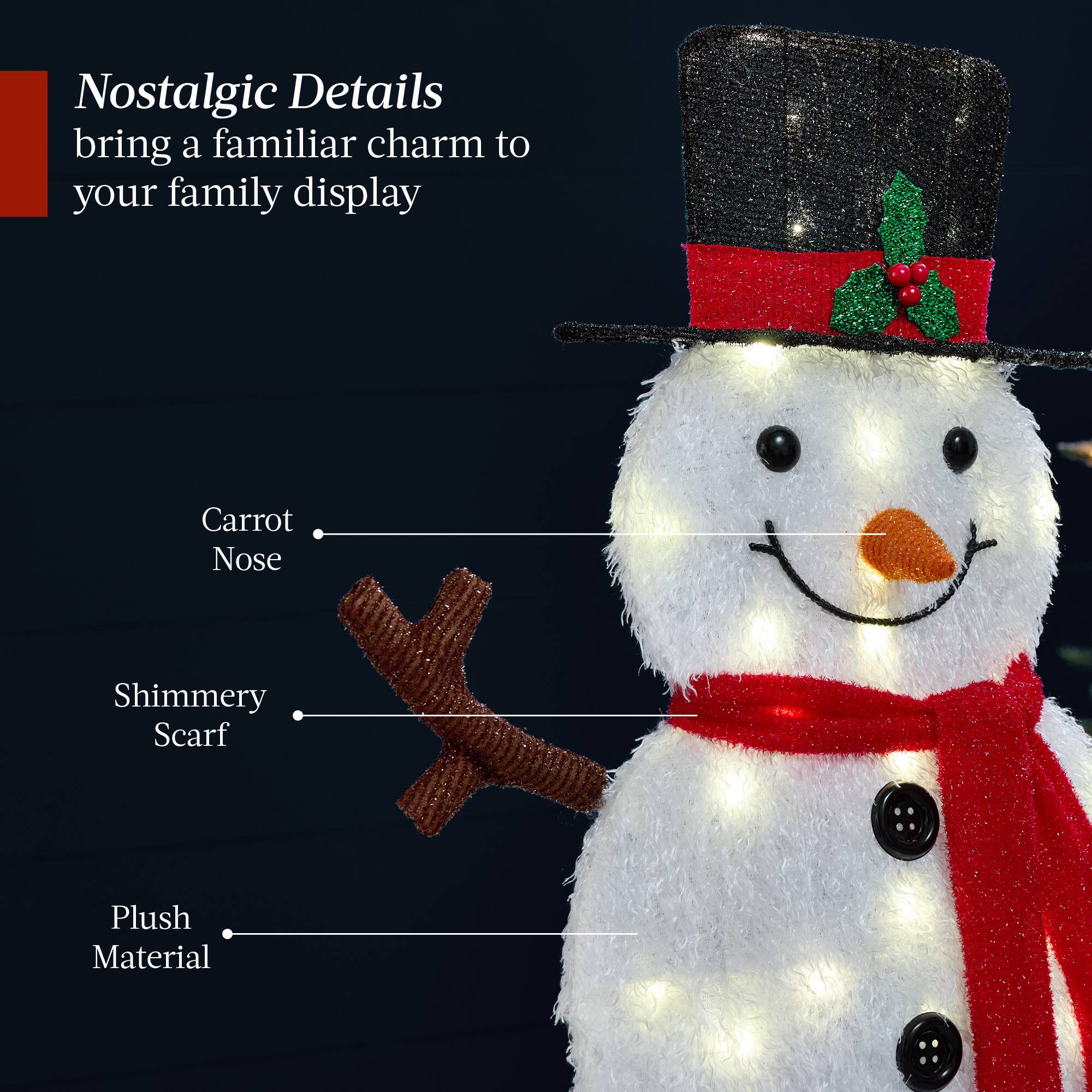 Nostalgic Details  
bring a familiar charm to your family display  

Carrot Nose  
Shimmery Scarf  
Plush Material