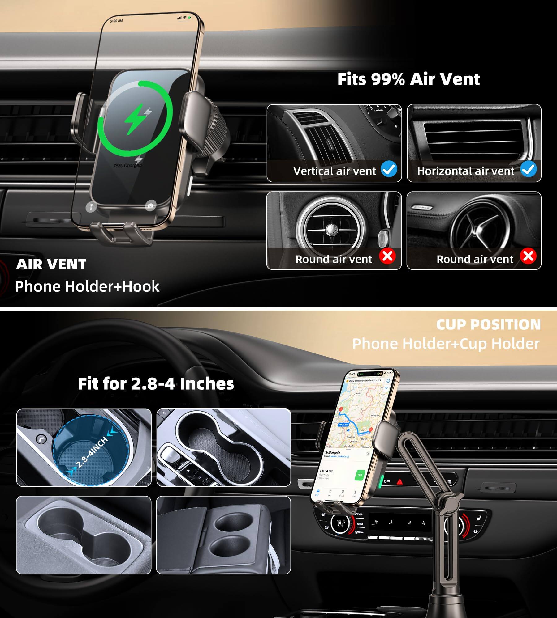 - Fits 99% Air Vent
  - Vertical air vent ✓
  - Horizontal air vent ✓
  - Round air vent ✗
  - Round air vent ✗

- AIR VENT
  - Phone Holder+Hook

- Fit for 2.8-4 Inches

- CUP POSITION
  - Phone Holder+Cup Holder