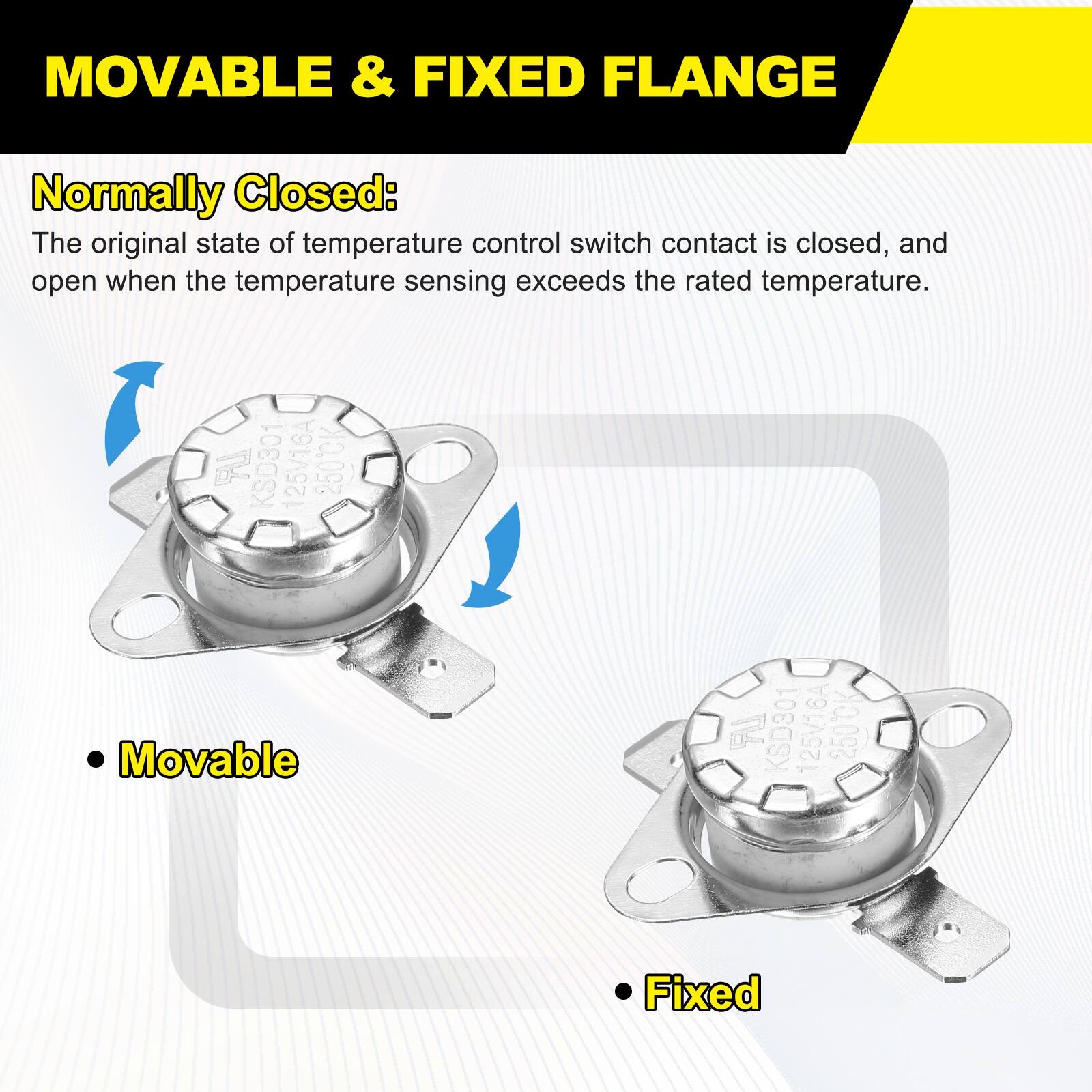 MOVABLE & FIXED FLANGE

Normally Closed: The original state of temperature control switch contact is closed, and open when the temperature sensing exceeds the rated temperature.

KSD301 125V16A 250CK Movable

KSD301 125V16A 250CK Fixed