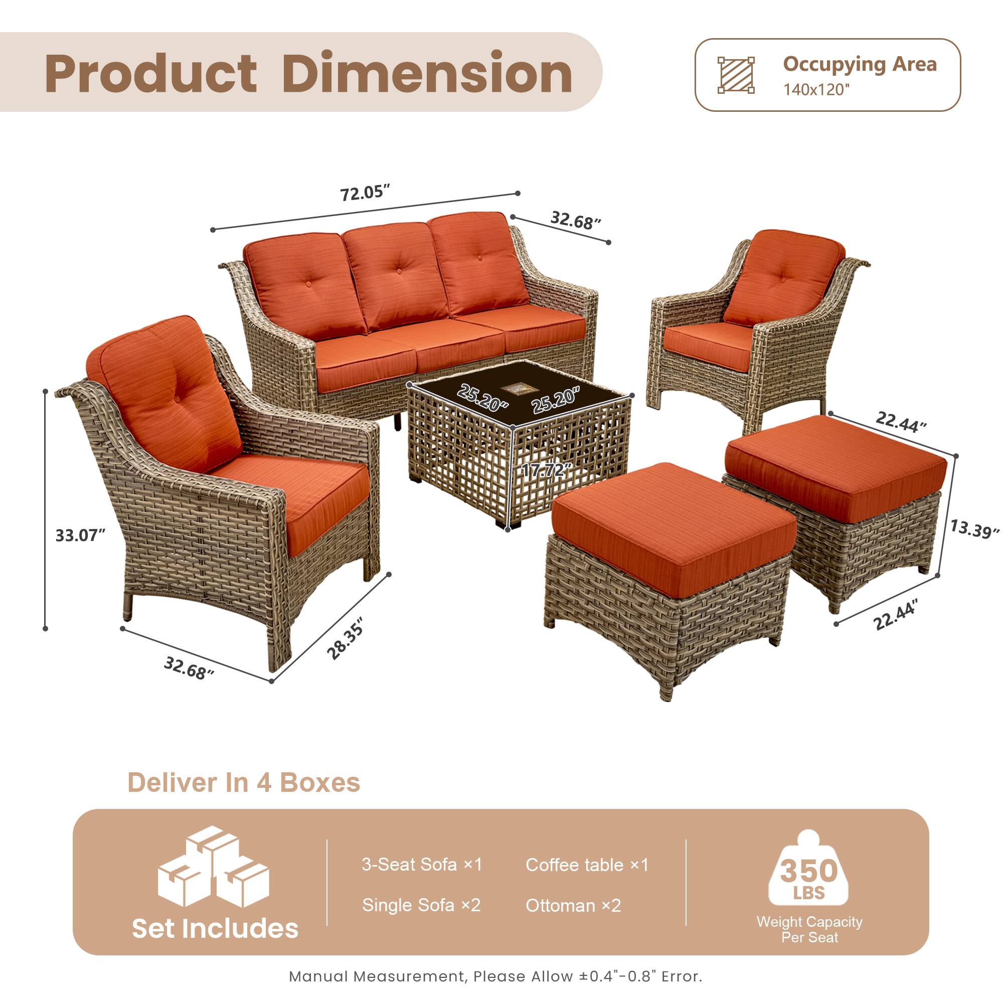 **Product Dimension**

- Occupying Area: 140x120*
- 3-Seat Sofa: 72.05" x 32.68" x 25.20"
- Single Sofa: 33.07" x 32.68" x 25.20"
- Coffee table: 25.20" x 25.20"
- Ottoman: 22.44" x 13.39" x 22.44"

**Deliver In 4 Boxes**

**Set Includes**
- 3-Seat Sofa x1
- Single Sofa x2
- Coffee table x1
- Ottoman x2

**Weight Capacity Per Seat:** 350 LBS

*Manual Measurement, Please Allow 0.4-0.8" Error.*