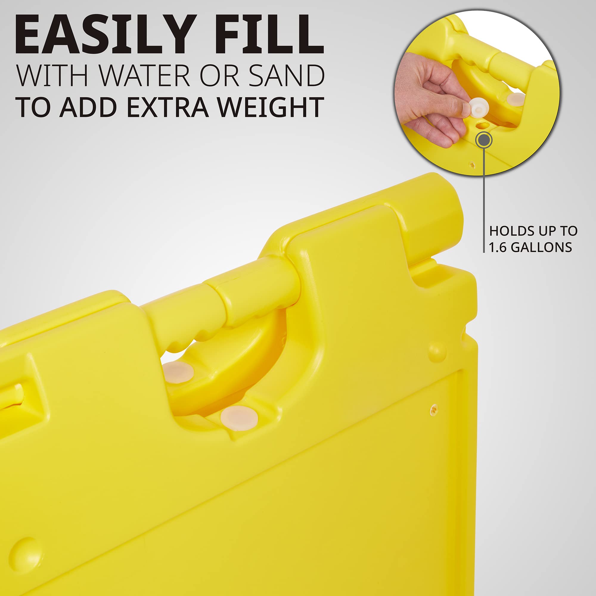 EASILY FILL WITH WATER OR SAND TO ADD EXTRA WEIGHT
HOLDS UP TO 1.6 GALLONS