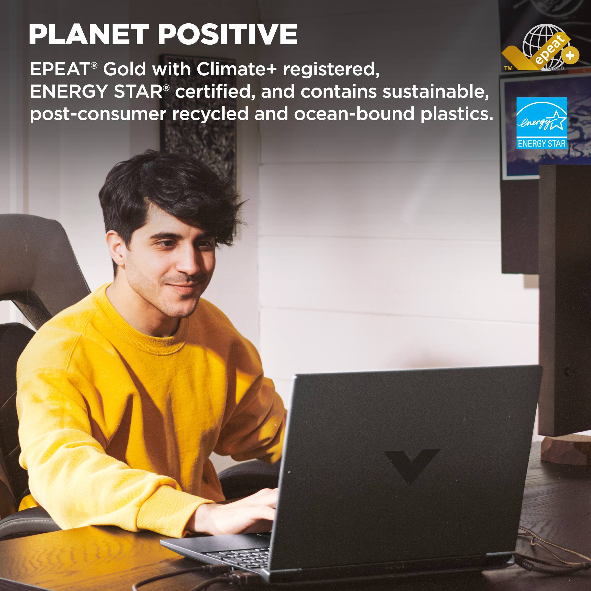 PLANET POSITIVE epeat + PEAT Gold with Climate+ registered, Energy Star certified, and contains sustainable, post-consumer recycled and ocean-bound plastics.