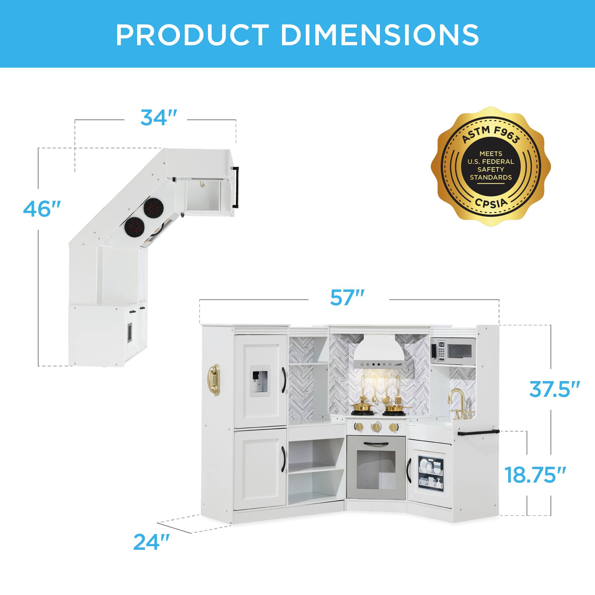 PRODUCT DIMENSIONS

- 34"
- 46"
- 57"
- 37.5"
- 18.75"
- 24"

ASTM F963 MEETS U.S. FEDERAL SAFETY STANDARDS
CPSIA