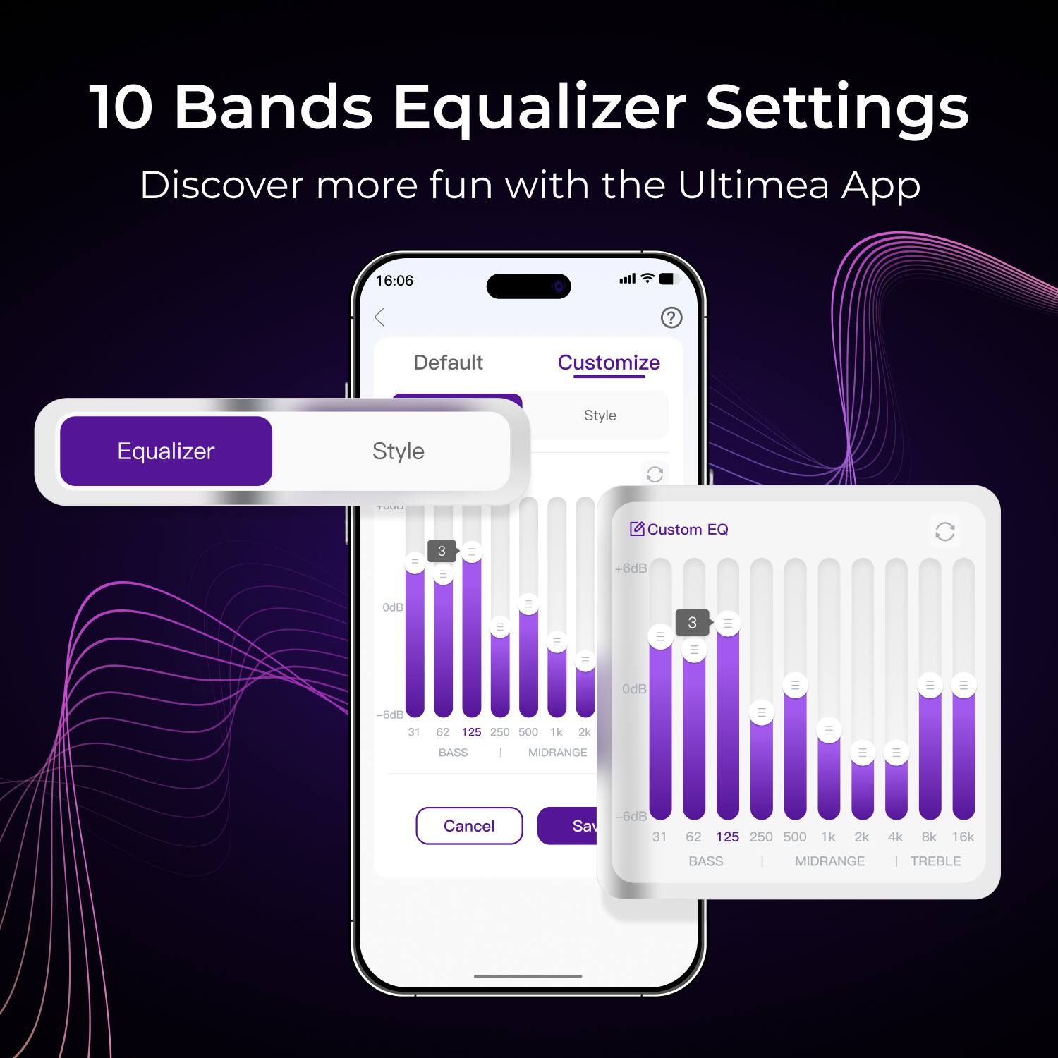 10 Bands Equalizer Settings  
Discover more fun with the Ultimea App  

16:06  
Default  
Customize  
Equalizer  
Style  

Custom EQ  
+6dB  
-6dB  

31 62 125 250 500 1k 2k 4k 8k 16k  
BASS | MIDRANGE | TREBLE