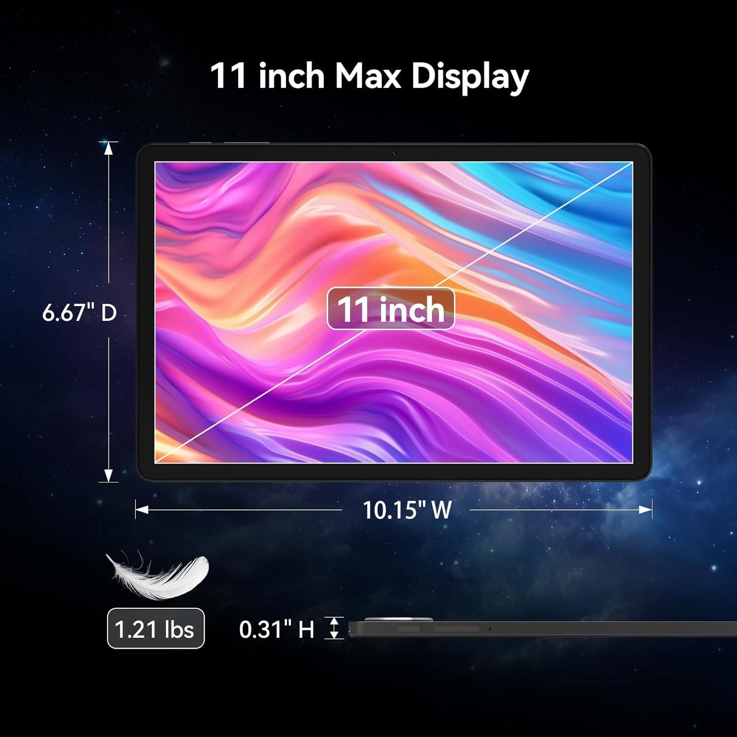 11 inch Max Display

6.67" D

11 inch

10.15"W

1.21 lbs

0.31"H