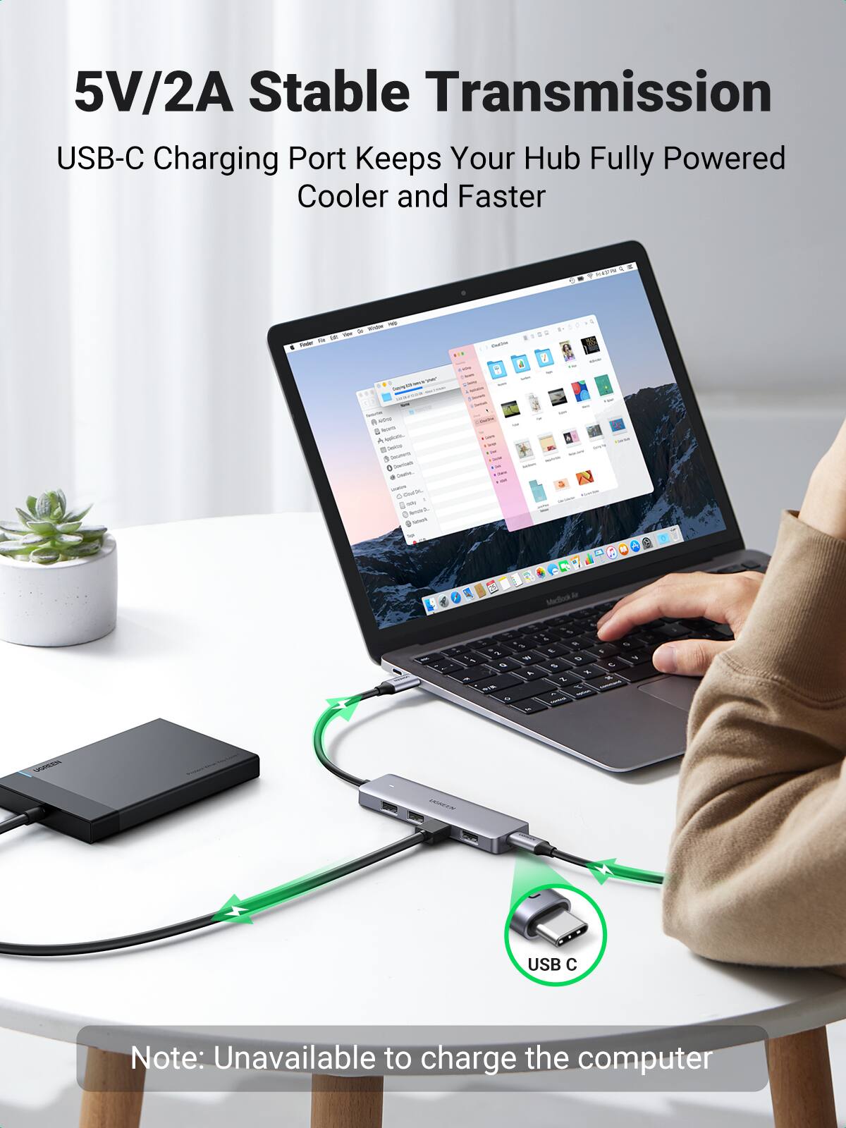 5V/2A Stable Transmission  
USB-C Charging Port Keeps Your Hub Fully Powered Cooler and Faster  

Note: Unavailable to charge the computer
