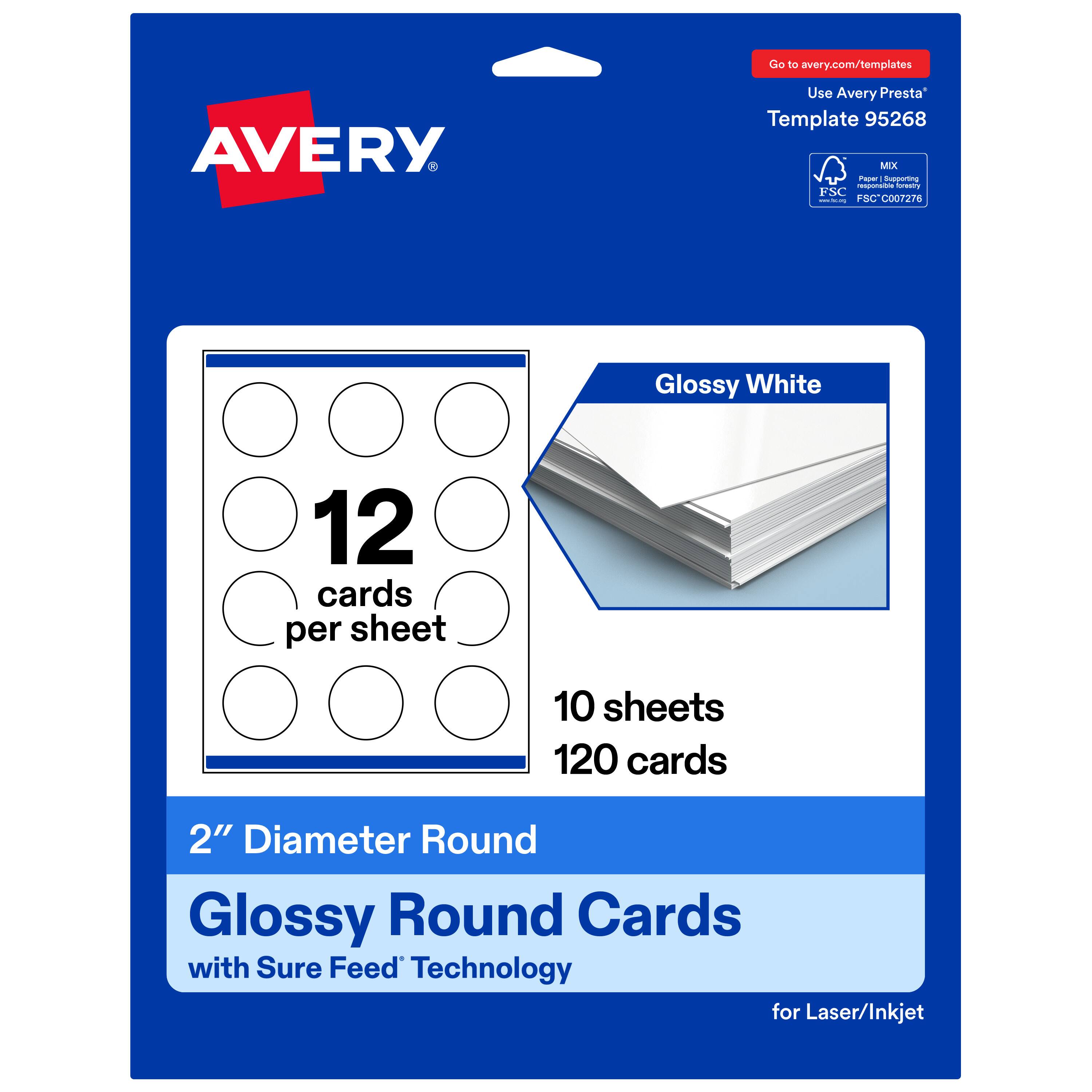 Go to avery.com/templates  
AVERY  
Use Avery Presta Template 95268  
Glossy White  
12 cards per sheet  
10 sheets  
120 cards  
2" Diameter Round Glossy Round Cards with Sure Feed Technology for Laser/Inkjet