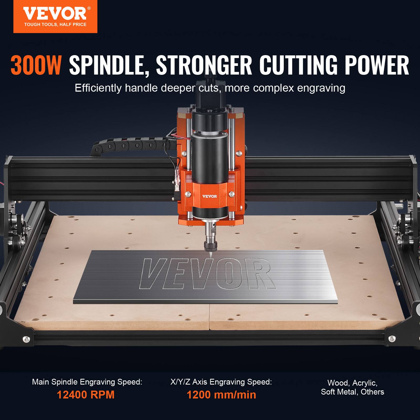 VEVOR  
TOUGH TOOLS, HALF PRICE  

300W SPINDLE, STRONGER CUTTING POWER  
Efficiently handle deeper cuts, more complex engraving  

Main Spindle Engraving Speed: 12400 RPM  
X/Y/Z Axis Engraving Speed: 1200 mm/min  

Wood, Acrylic, Soft Metal, Others